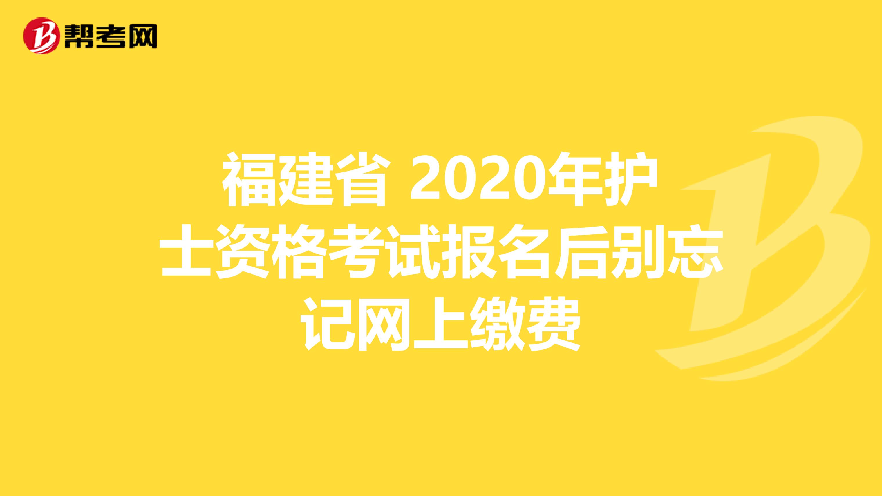 福建省 2020年护士资格考试报名后别忘记网上缴费