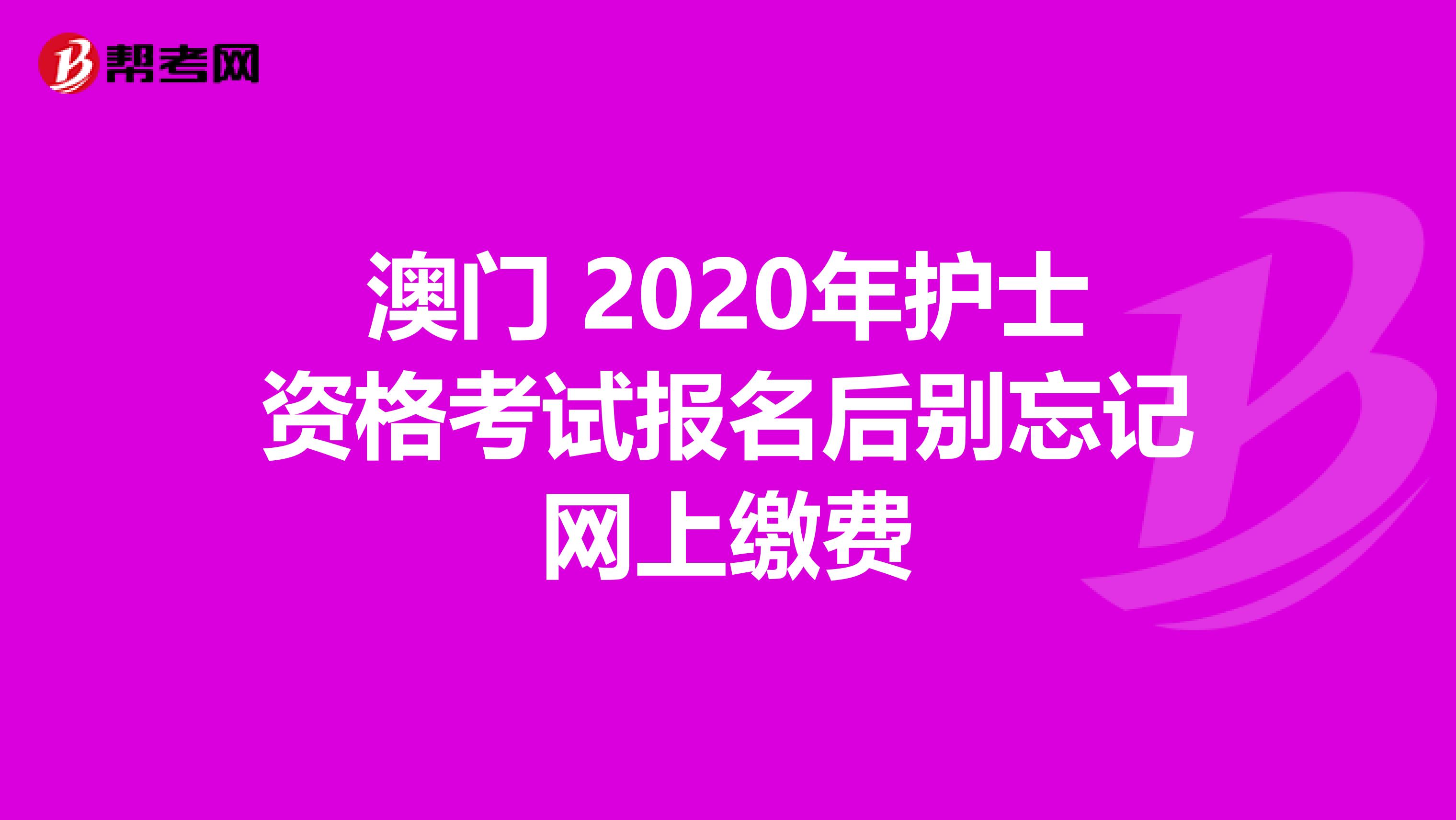 澳门 2020年护士资格考试报名后别忘记网上缴费