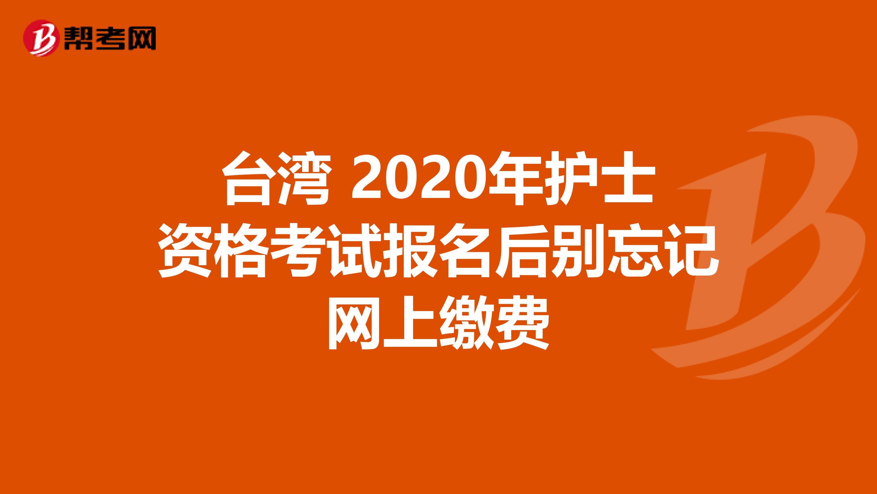 台湾 2020年护士资格考试报名后别忘记网上缴费