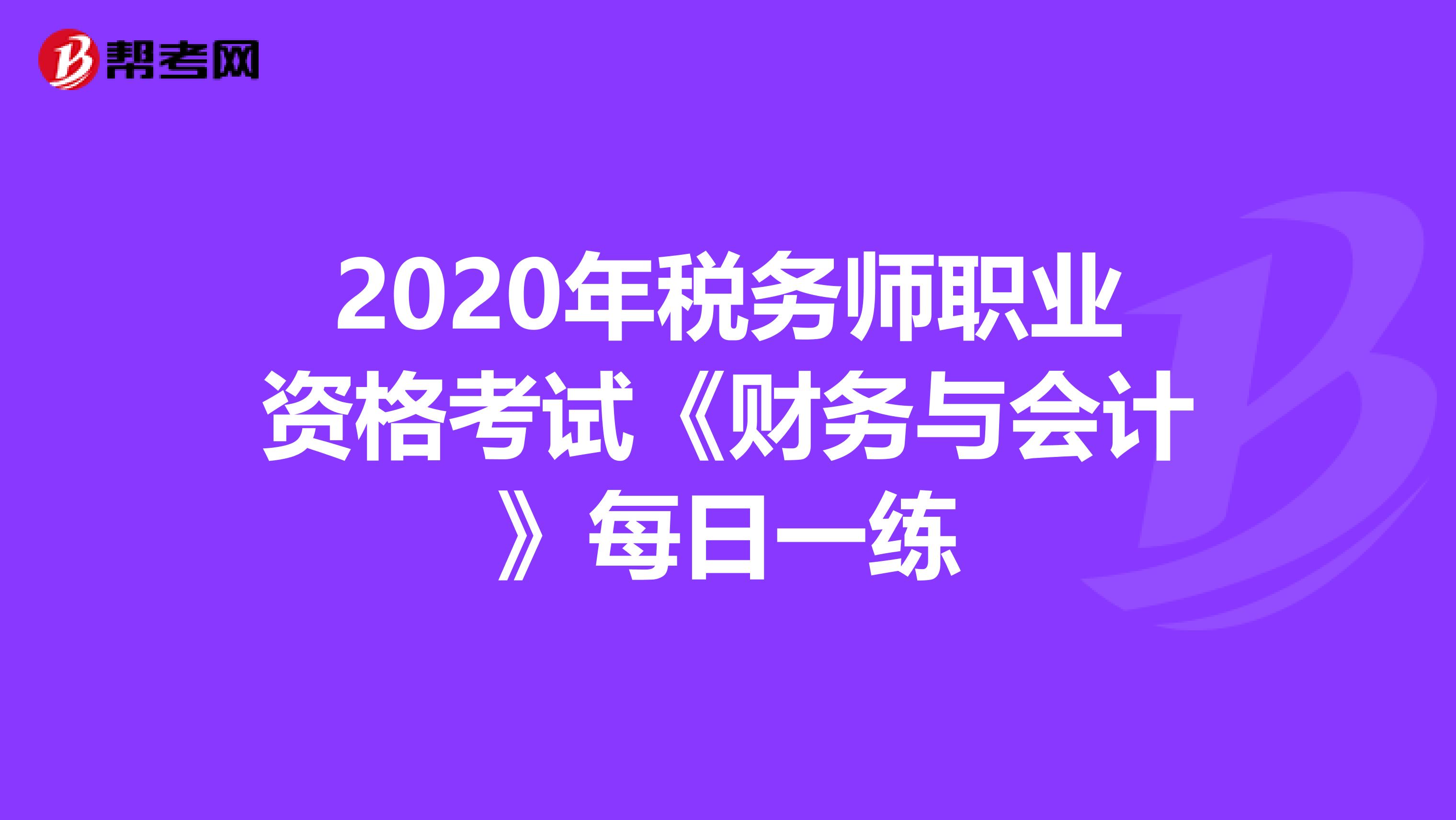 2020年税务师职业资格考试《财务与会计》每日一练