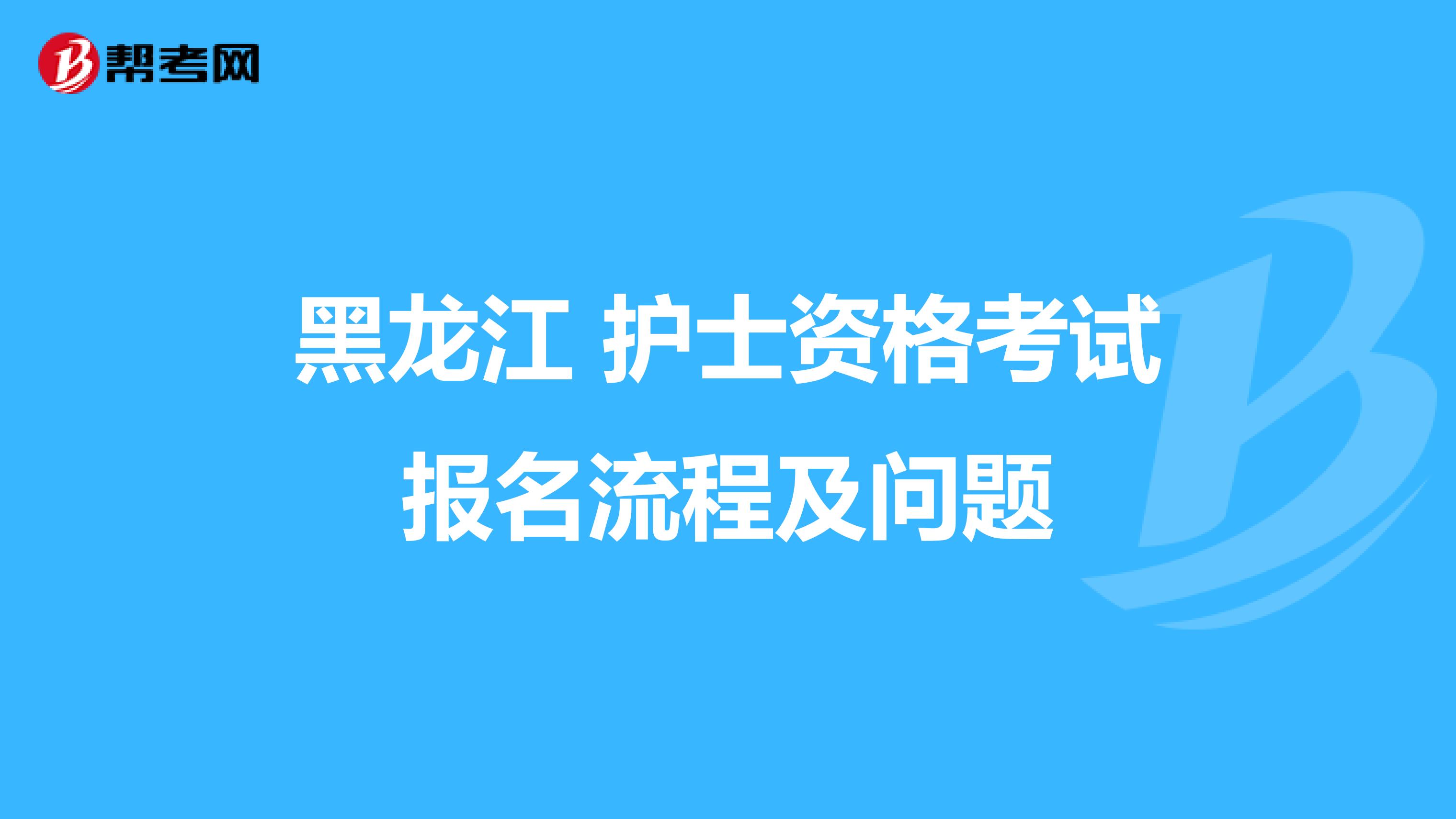 黑龙江 护士资格考试报名流程及问题