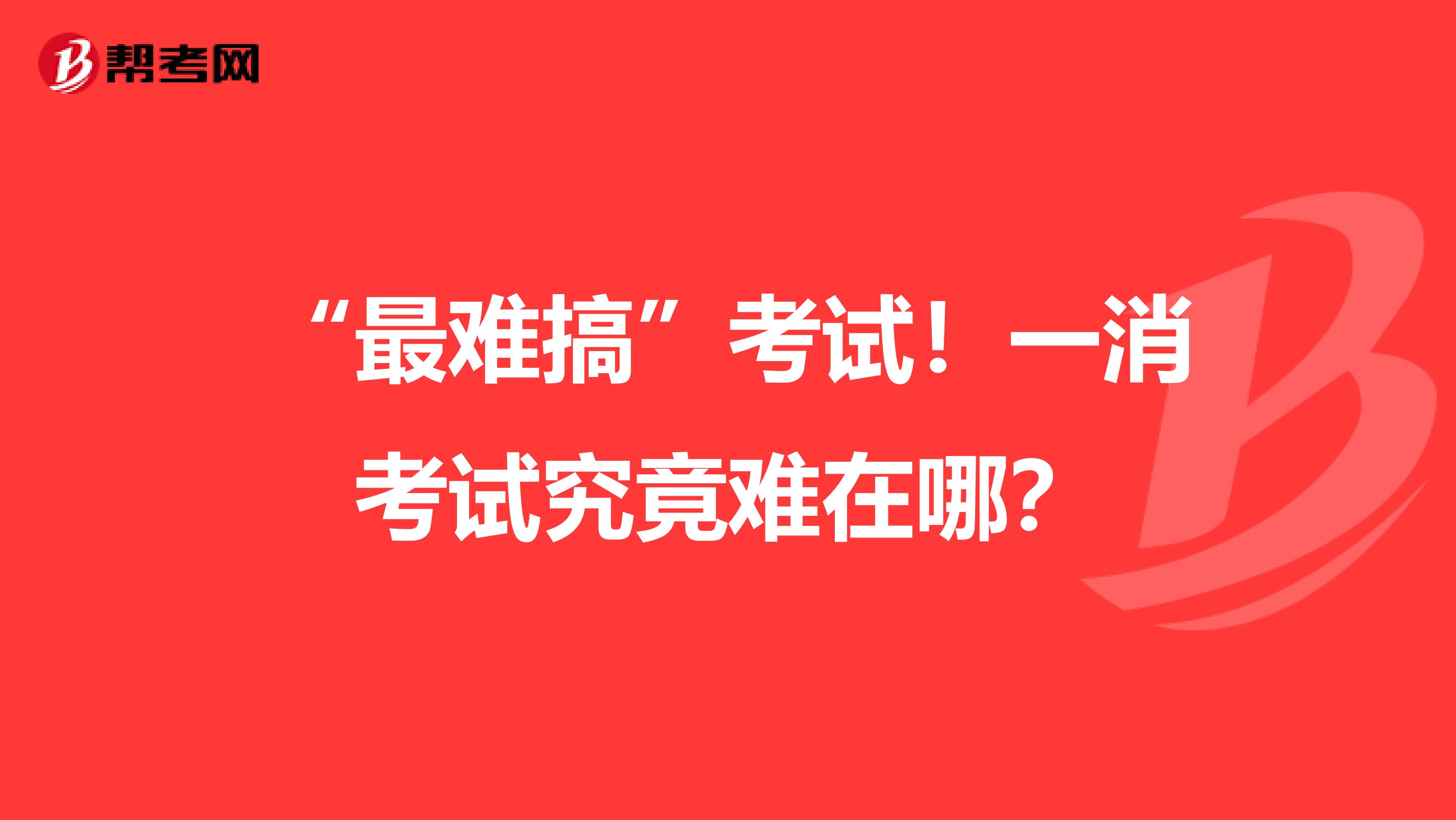 “最难搞”考试！一消考试究竟难在哪？