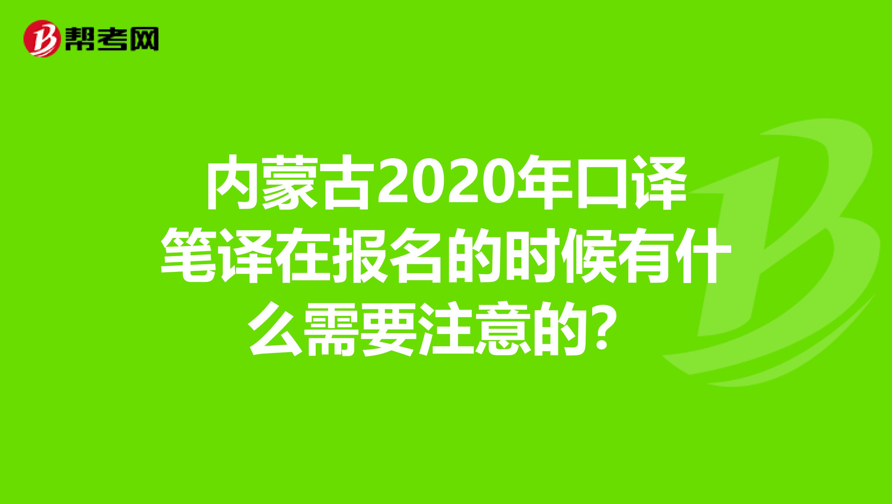 内蒙古2020年口译笔译在报名的时候有什么需要注意的？