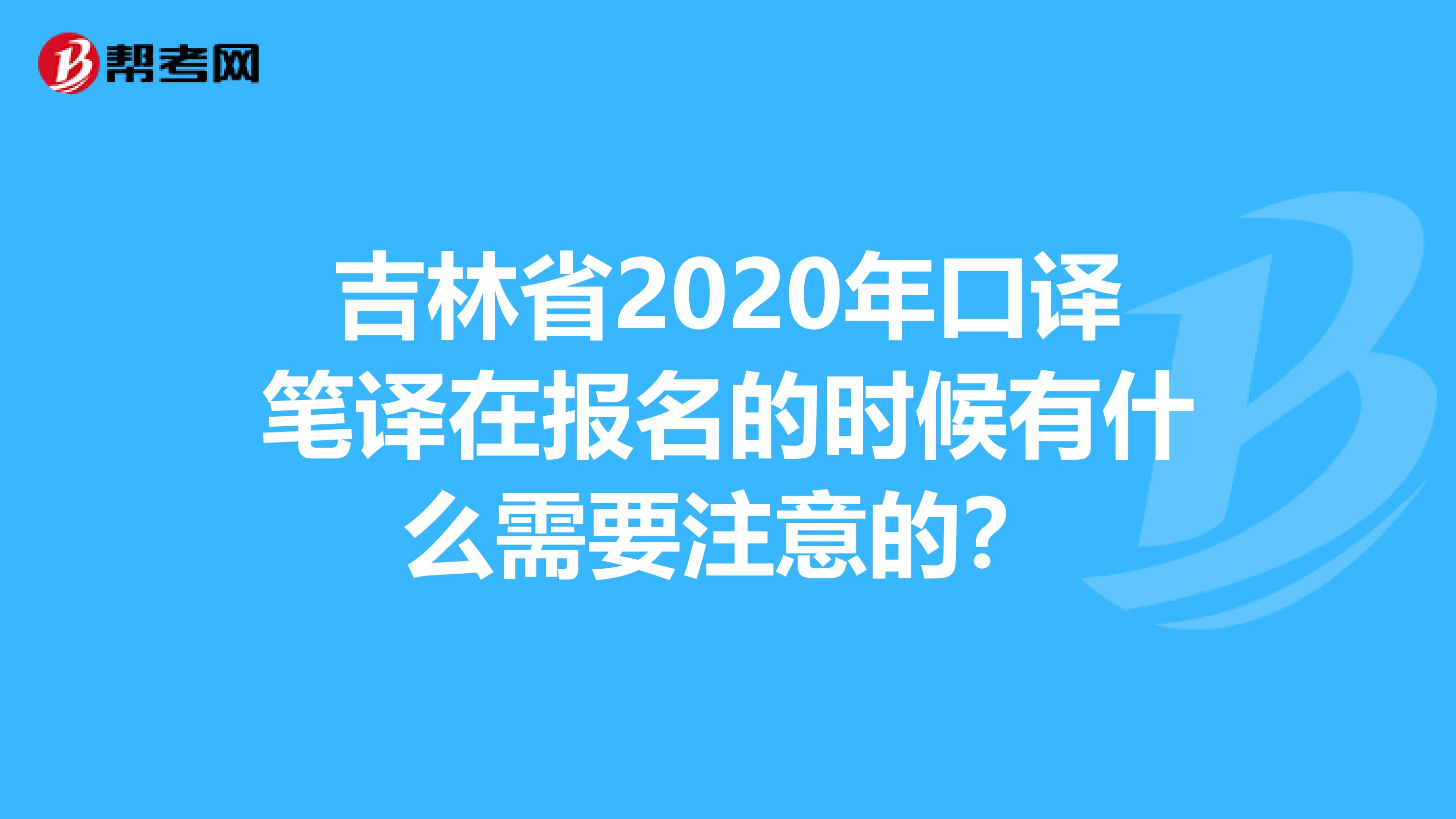 吉林省2020年口译笔译在报名的时候有什么需要注意的？