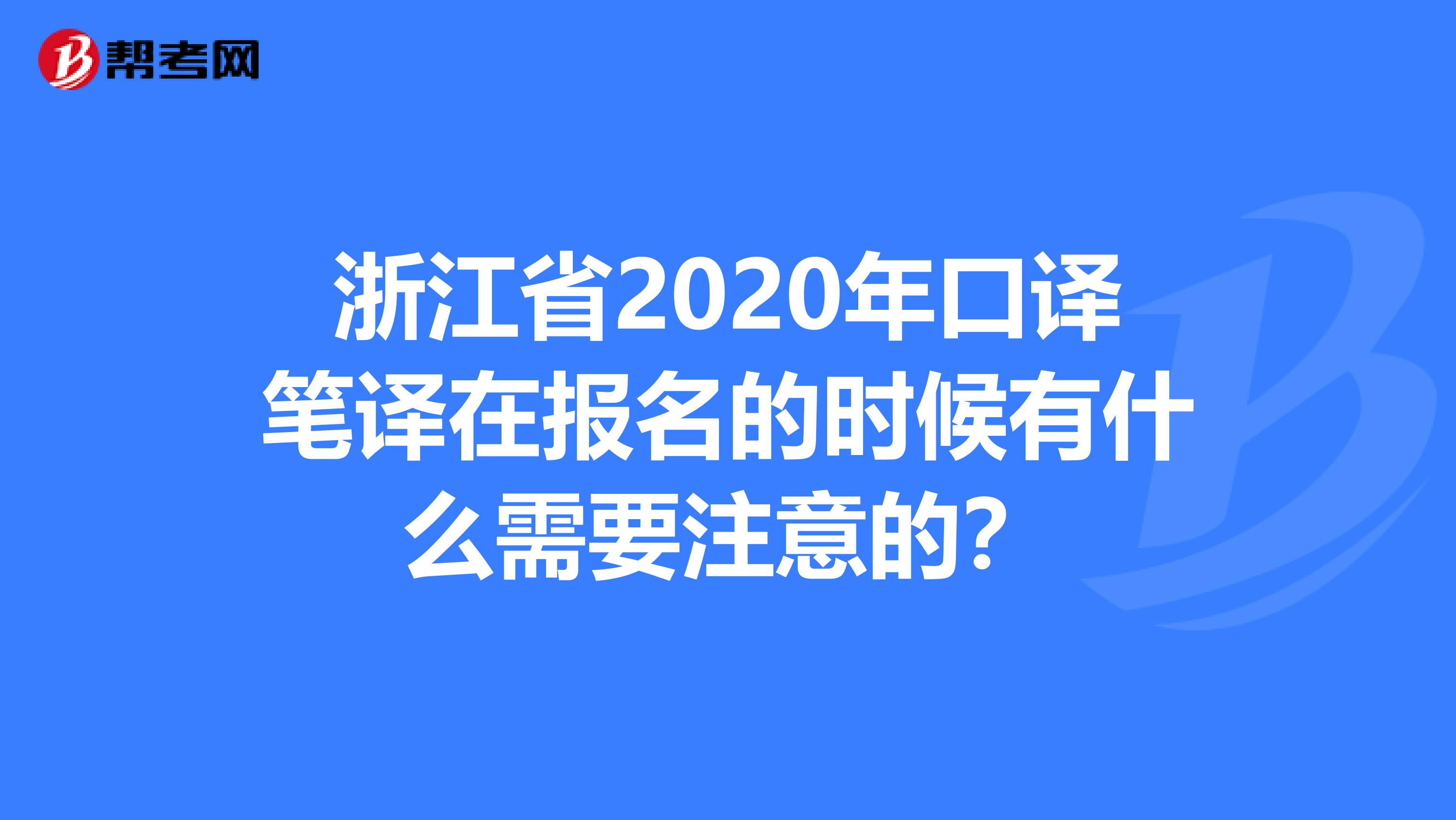浙江省2020年口译笔译在报名的时候有什么需要注意的？