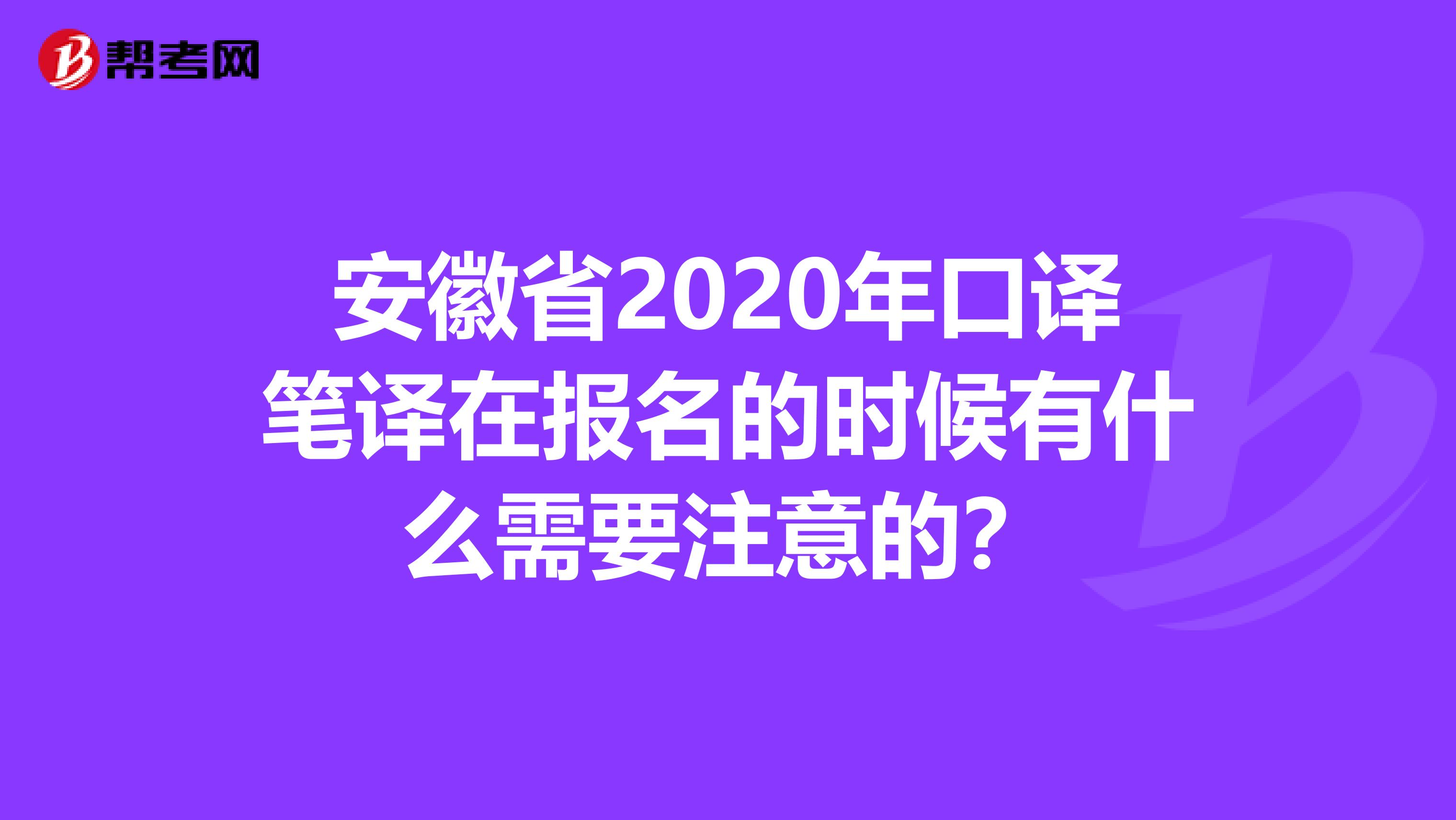 安徽省2020年口译笔译在报名的时候有什么需要注意的？