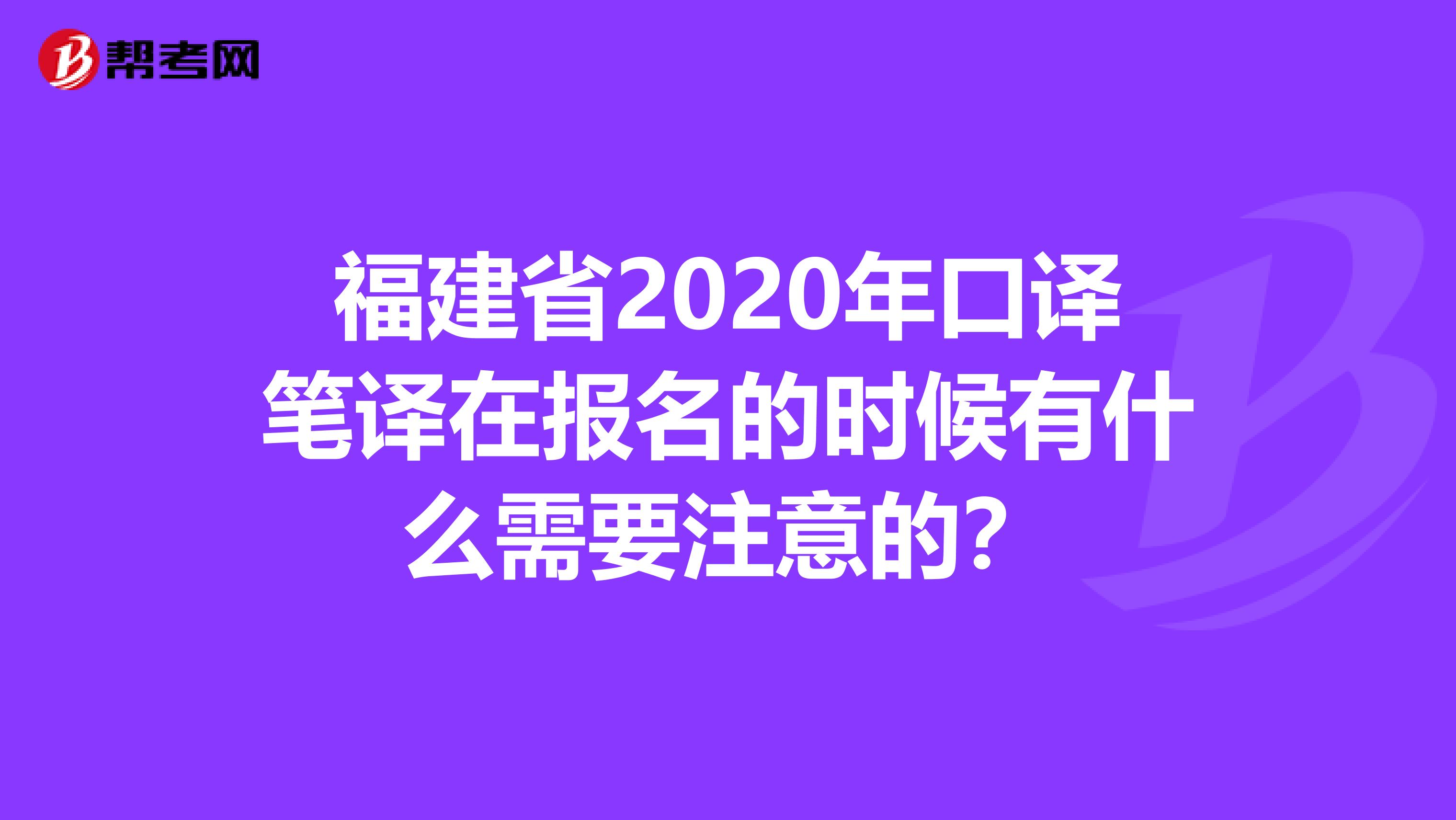 福建省2020年口译笔译在报名的时候有什么需要注意的？