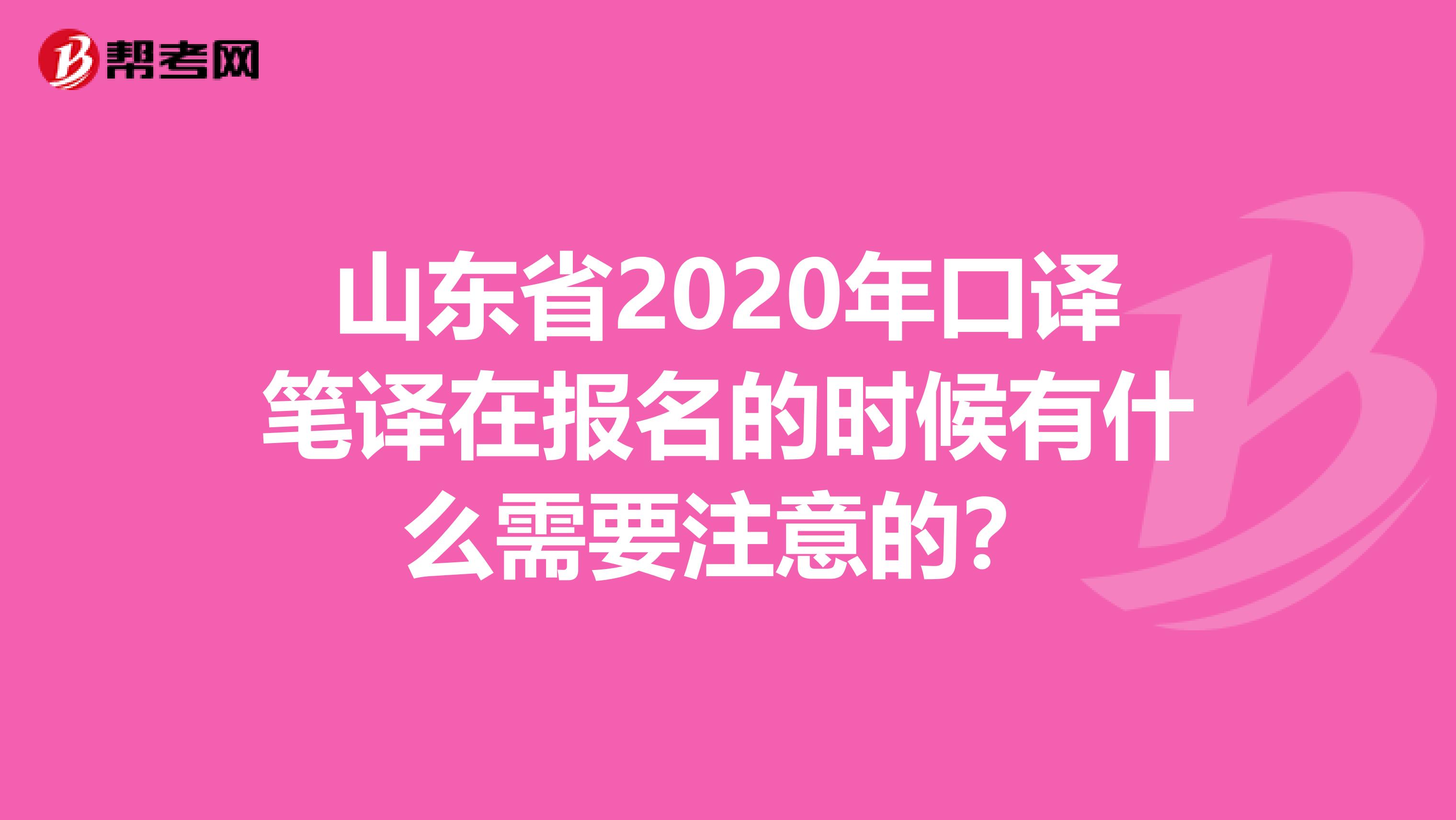 山东省2020年口译笔译在报名的时候有什么需要注意的？