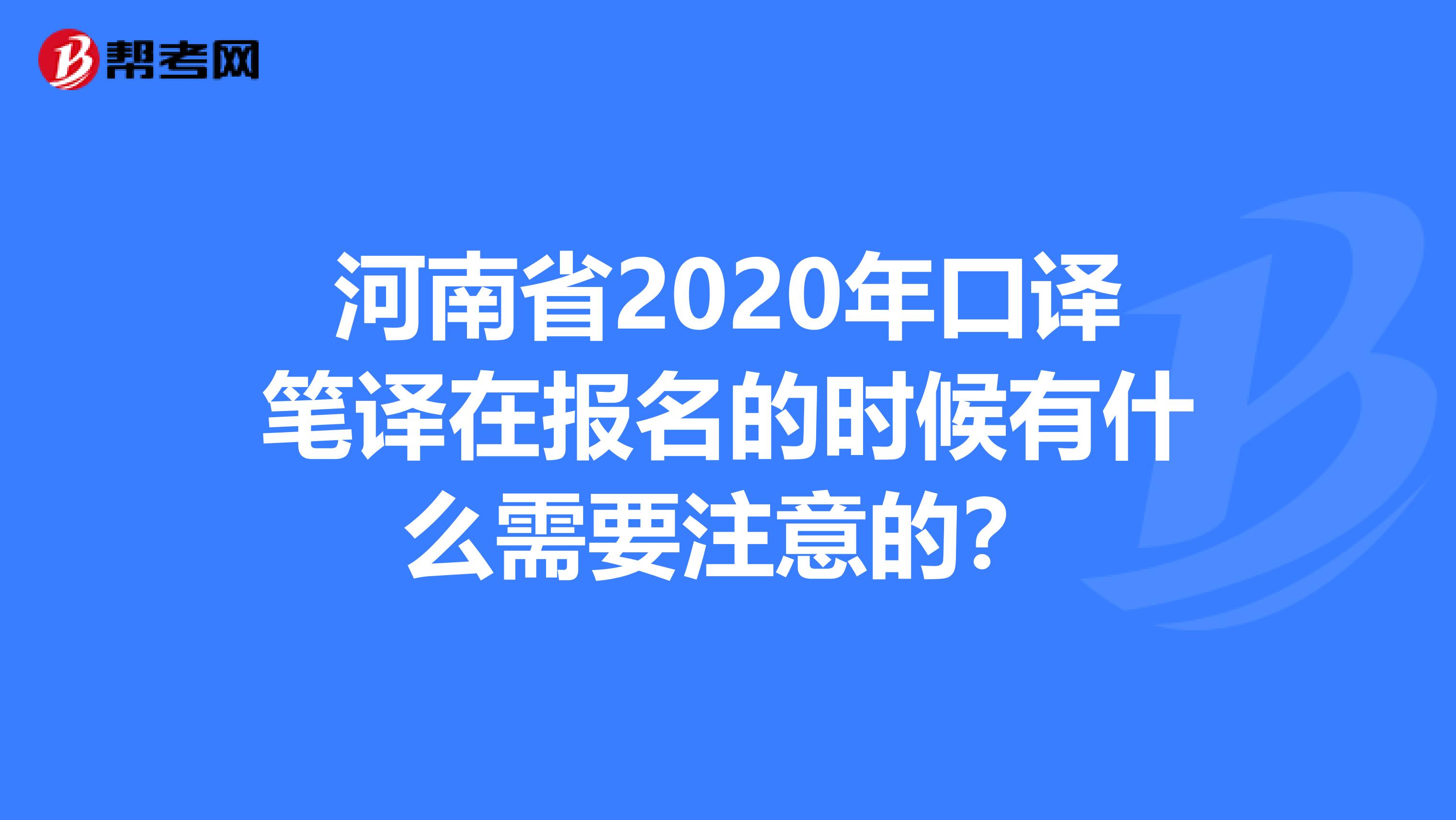 河南省2020年口译笔译在报名的时候有什么需要注意的？