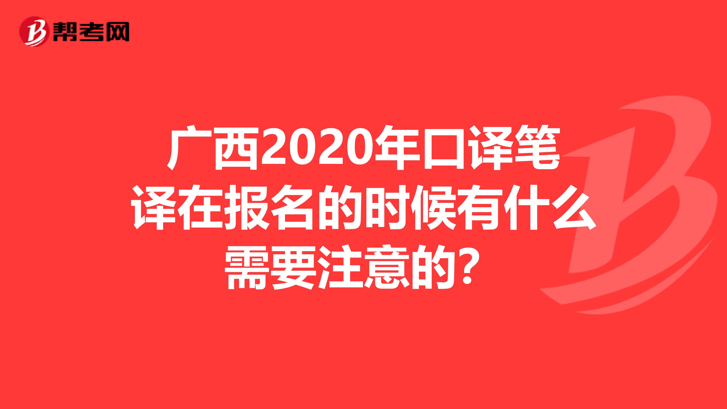 广西2020年口译笔译在报名的时候有什么需要注意的？