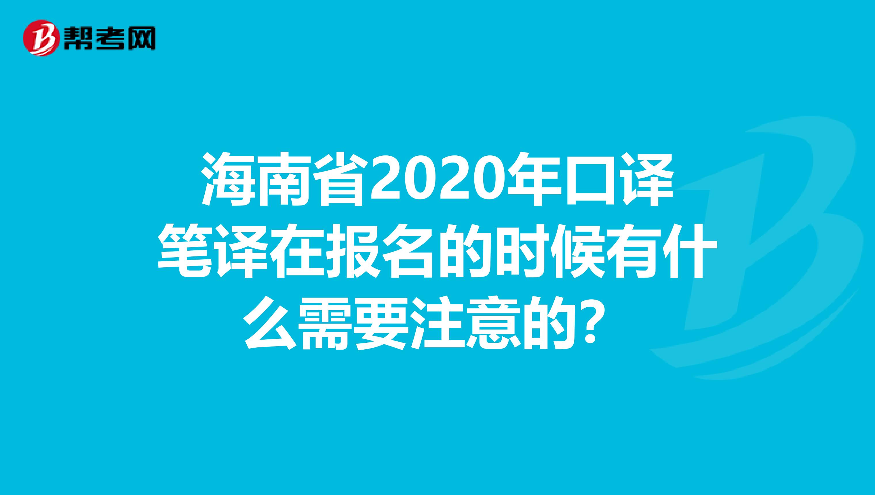 海南省2020年口译笔译在报名的时候有什么需要注意的？