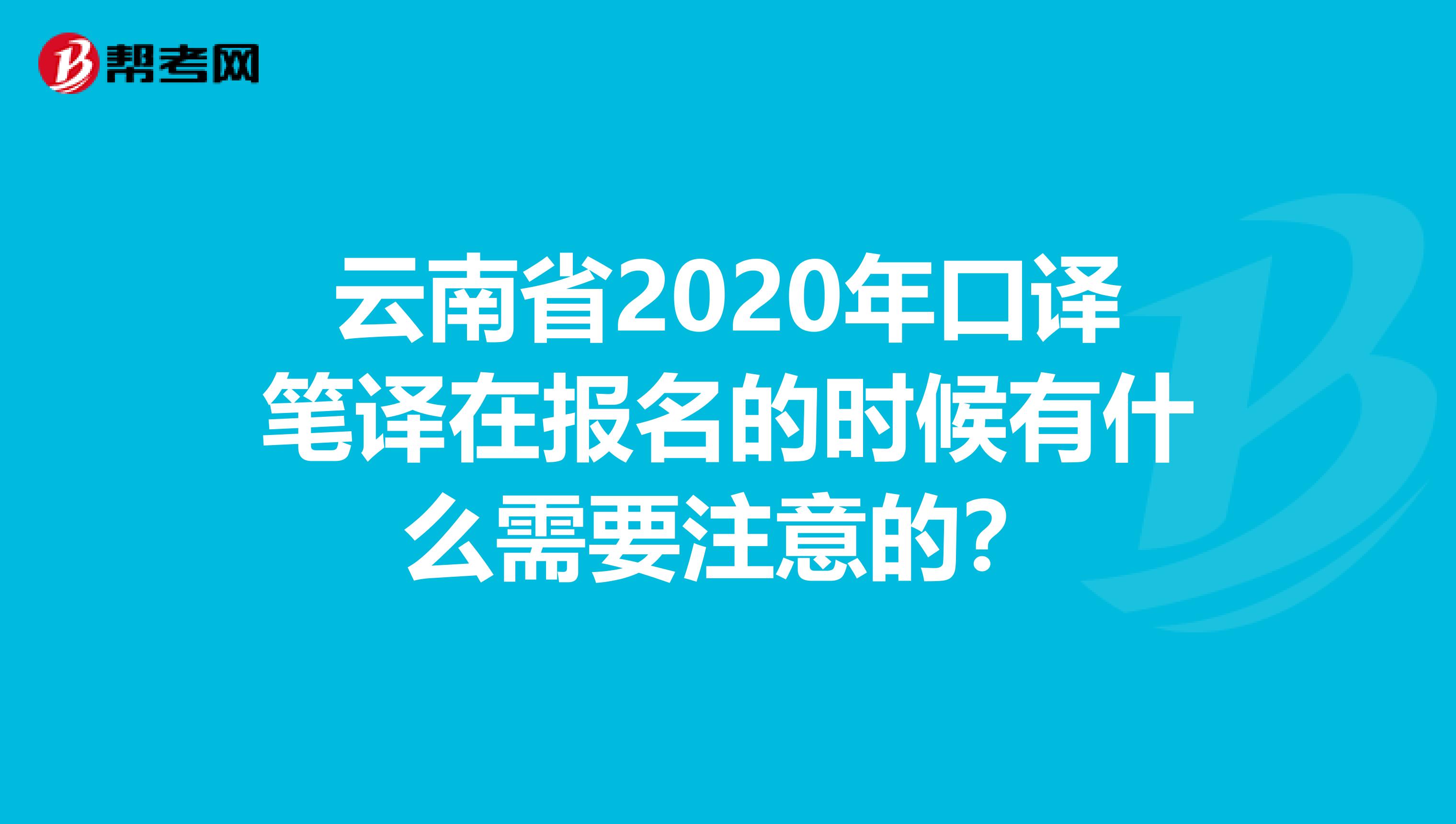 云南省2020年口译笔译在报名的时候有什么需要注意的？