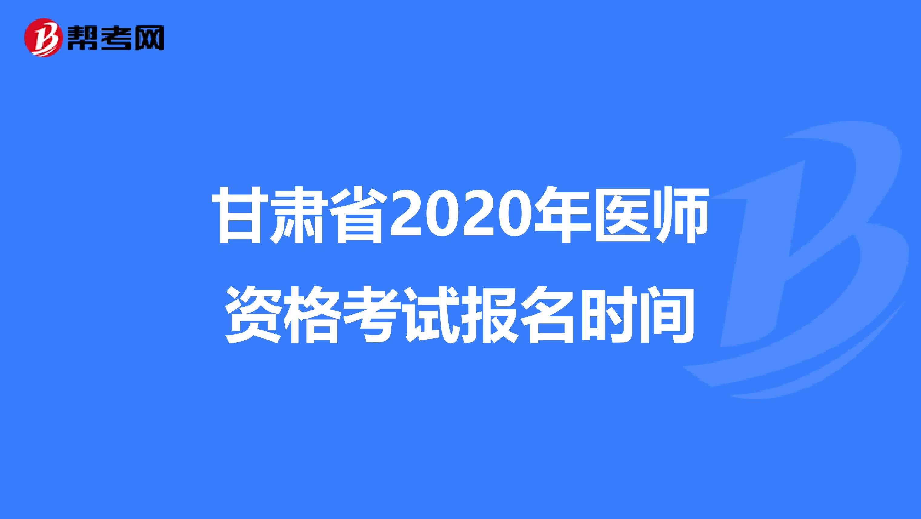 甘肃省2020年医师资格考试报名时间