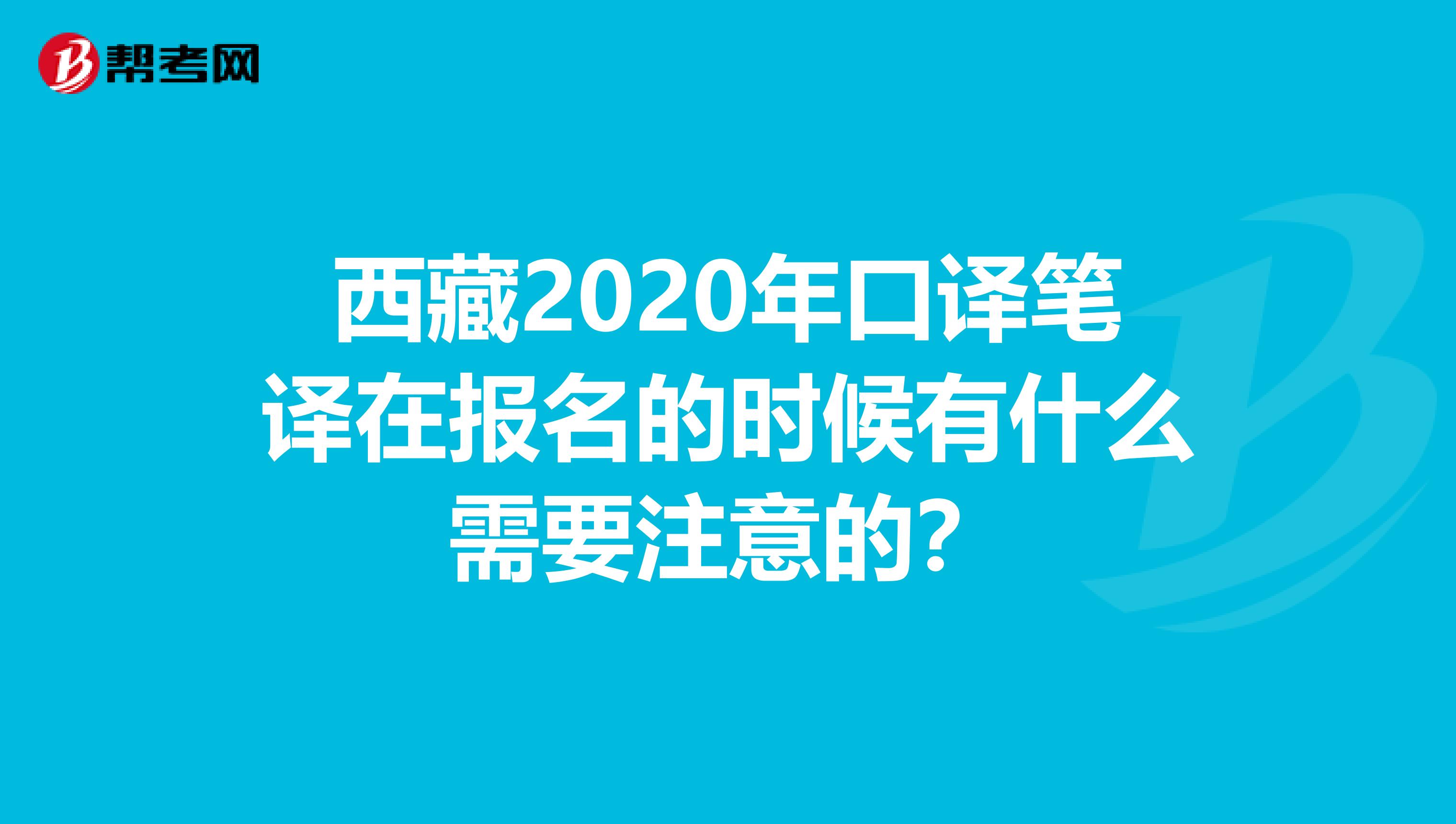 西藏2020年口译笔译在报名的时候有什么需要注意的？