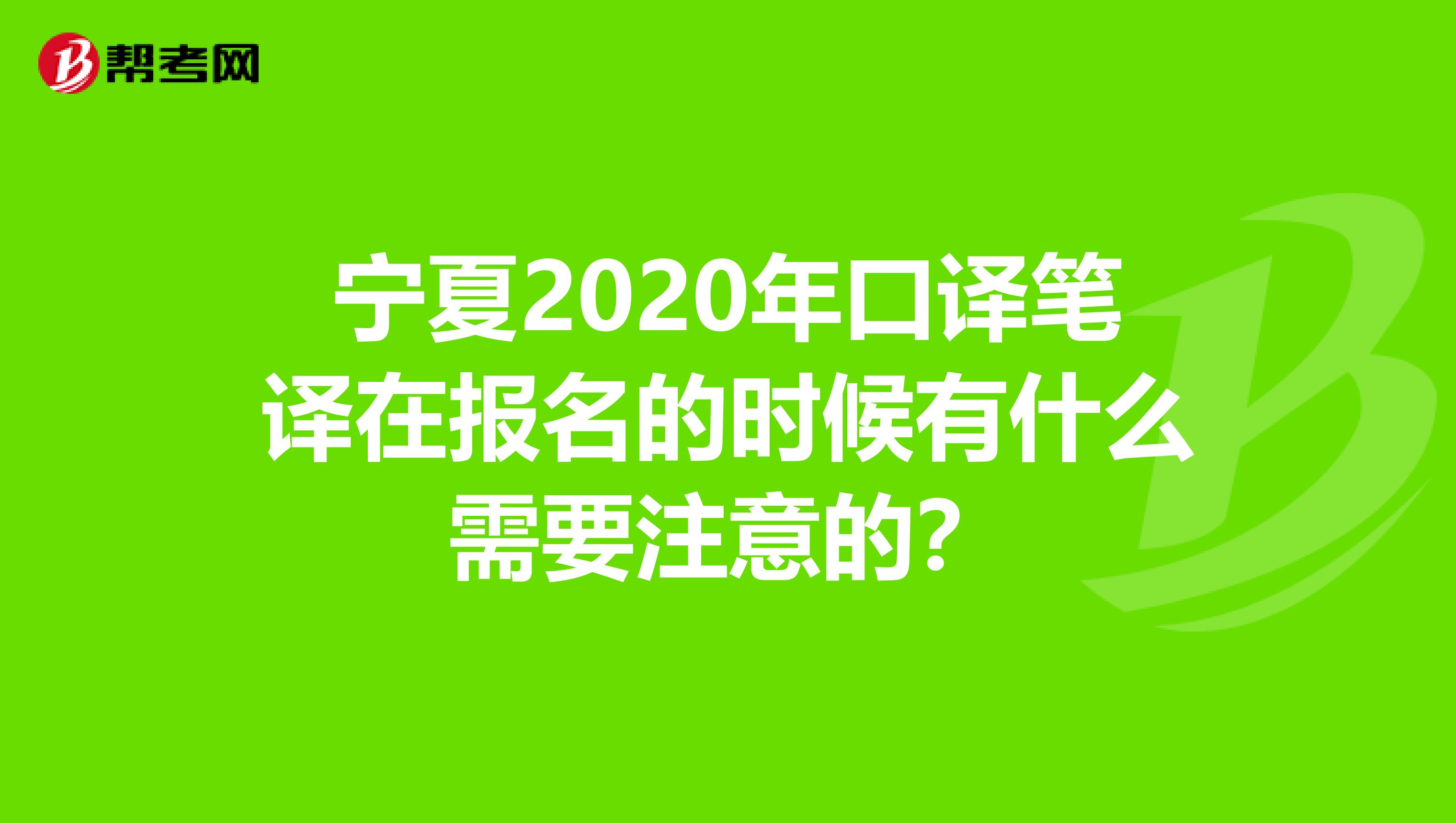 宁夏2020年口译笔译在报名的时候有什么需要注意的？