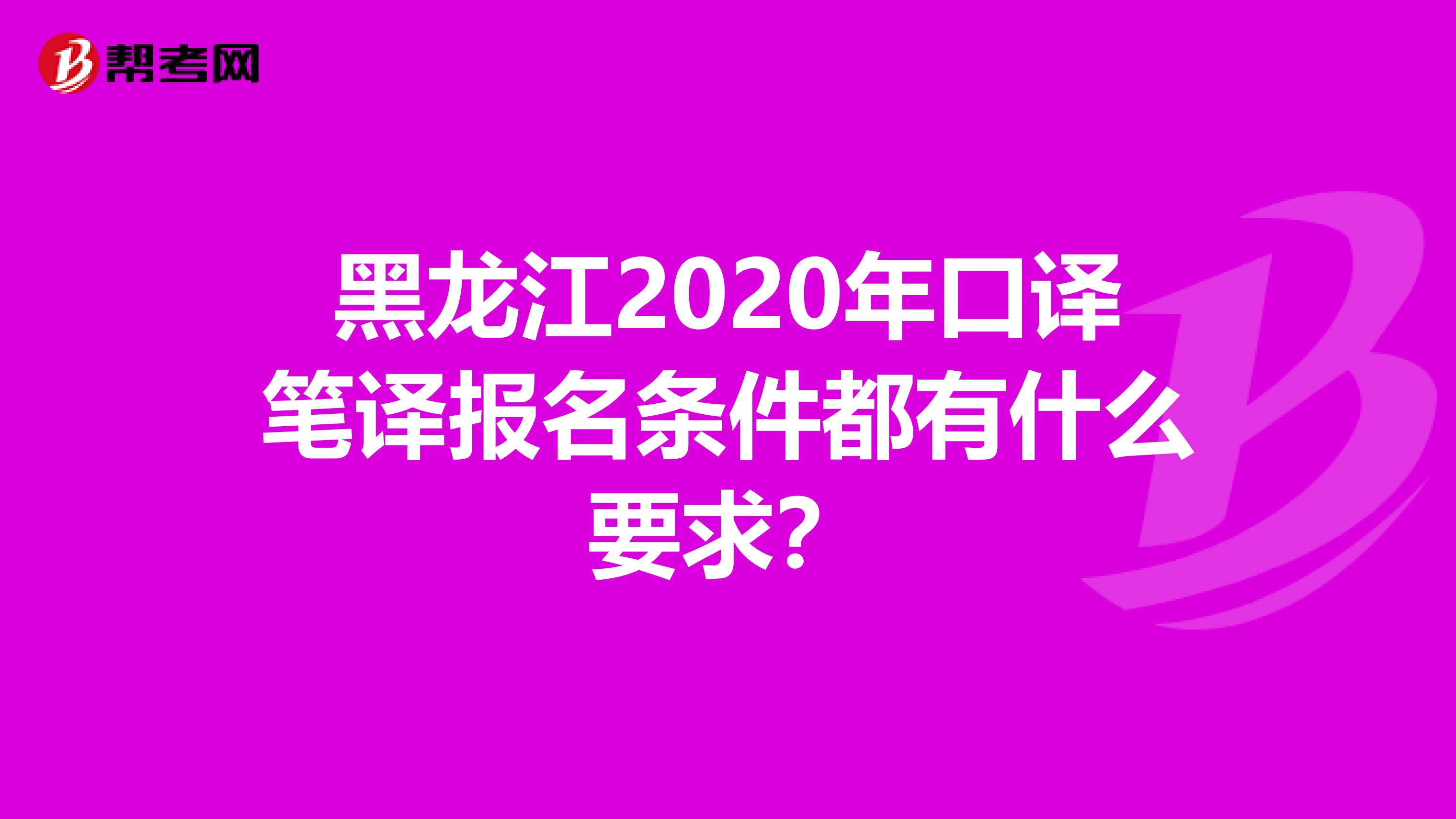 黑龙江2020年口译笔译报名条件都有什么要求？