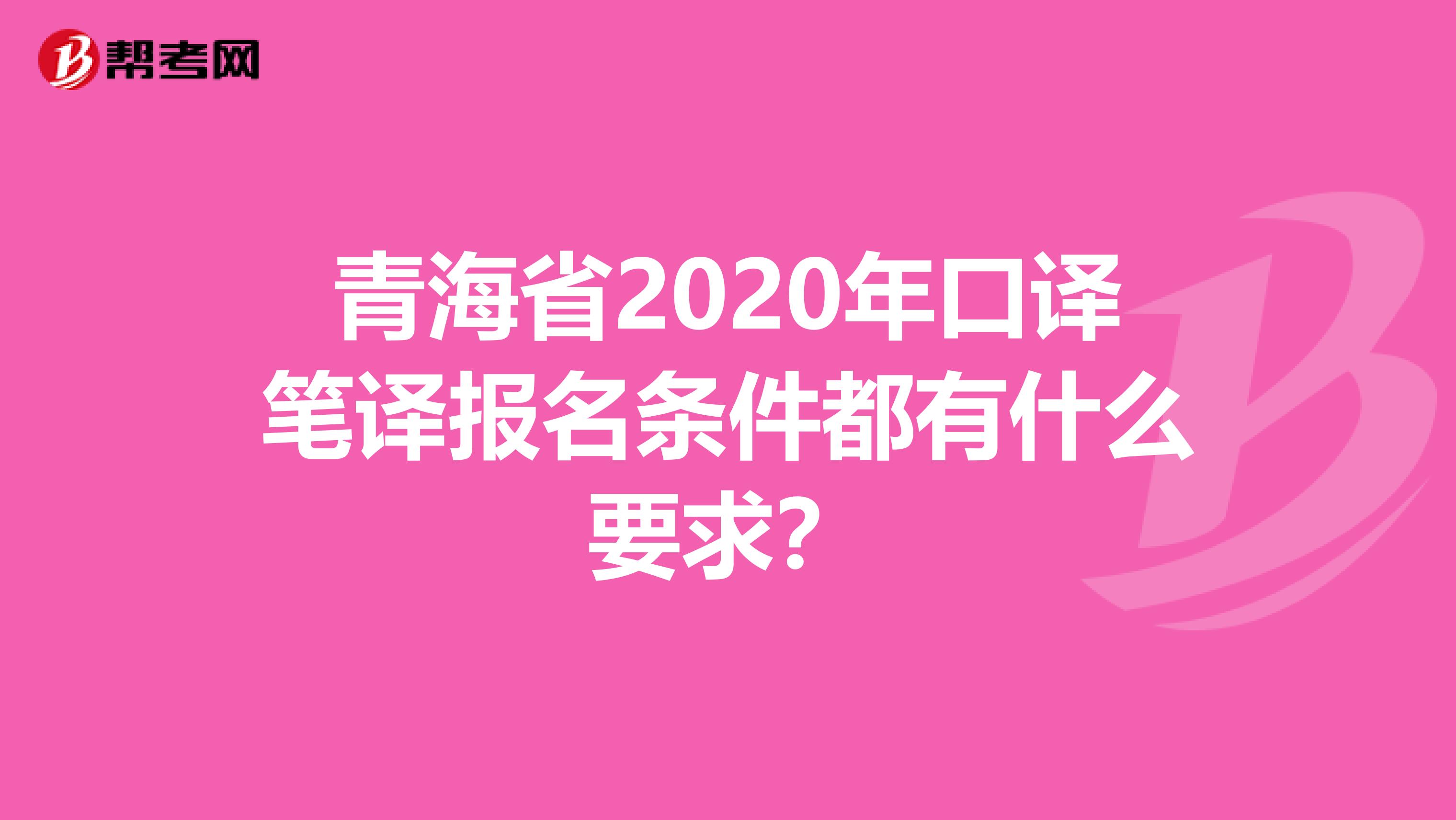 青海省2020年口译笔译报名条件都有什么要求？