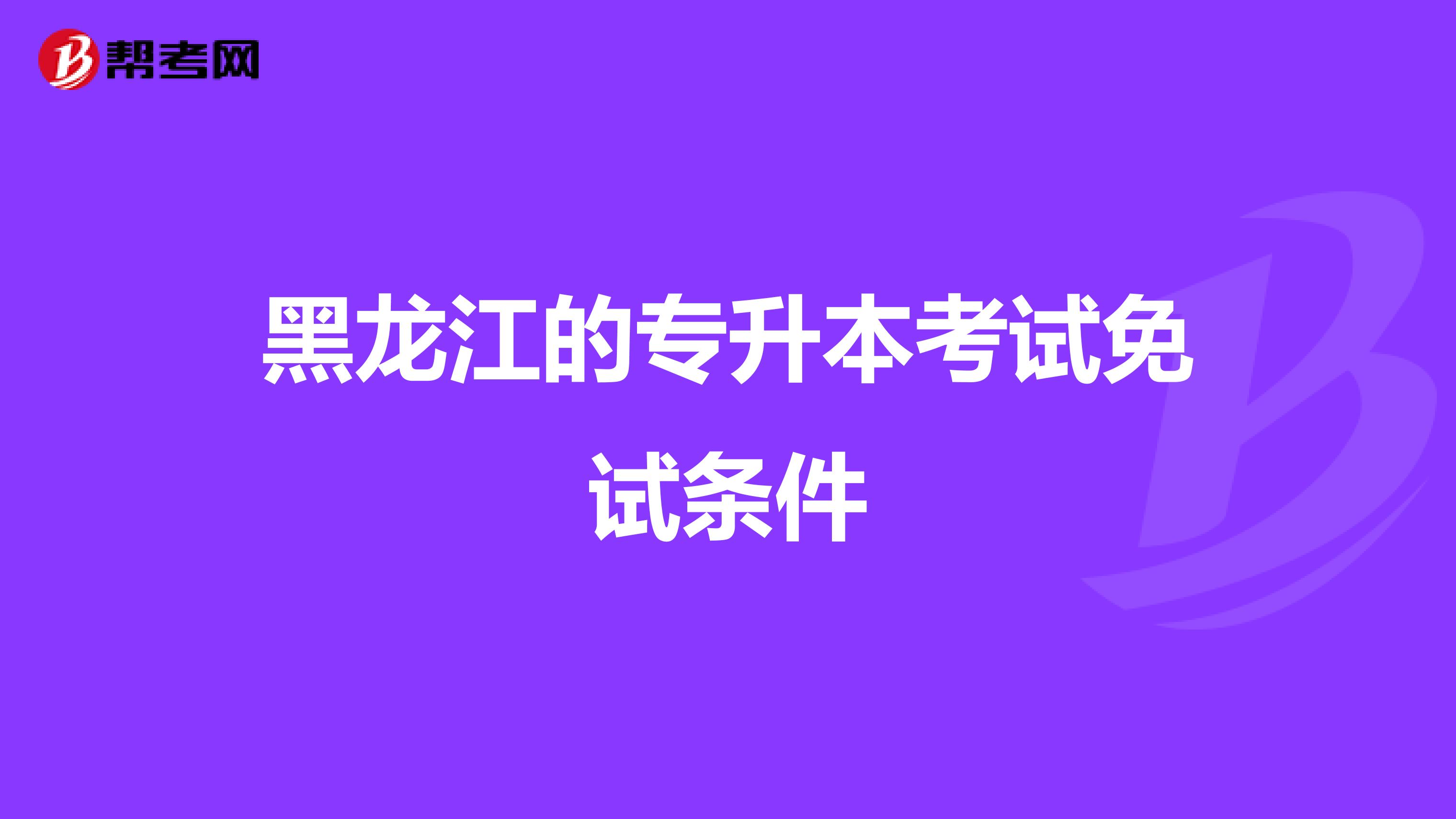 黑龙江的专升本考试免试条件