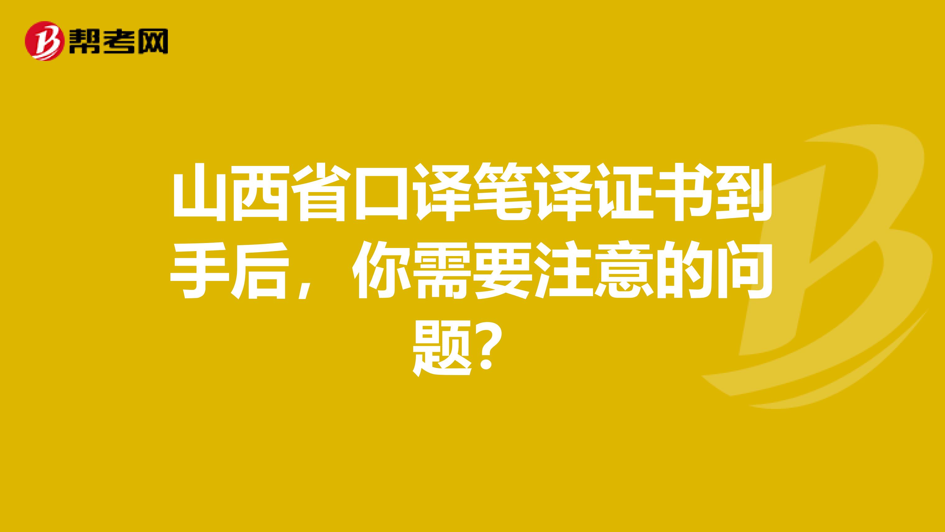 山西省口译笔译证书到手后，你需要注意的问题？