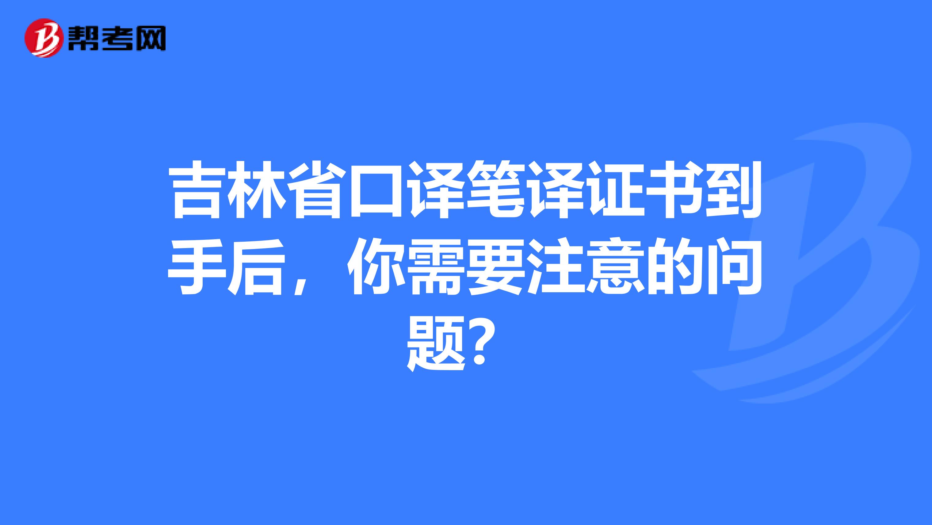 吉林省口译笔译证书到手后，你需要注意的问题？