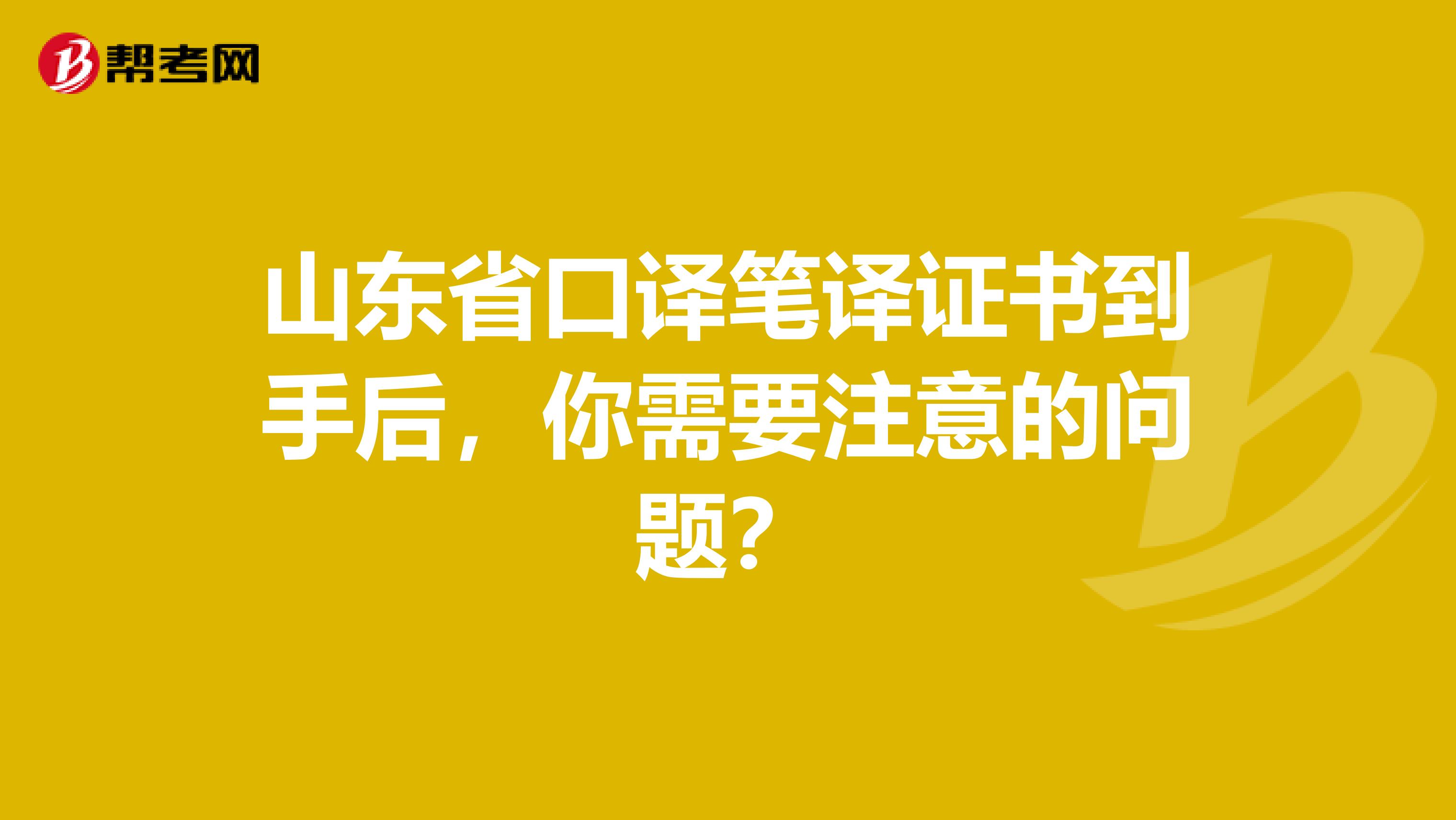 山东省口译笔译证书到手后，你需要注意的问题？