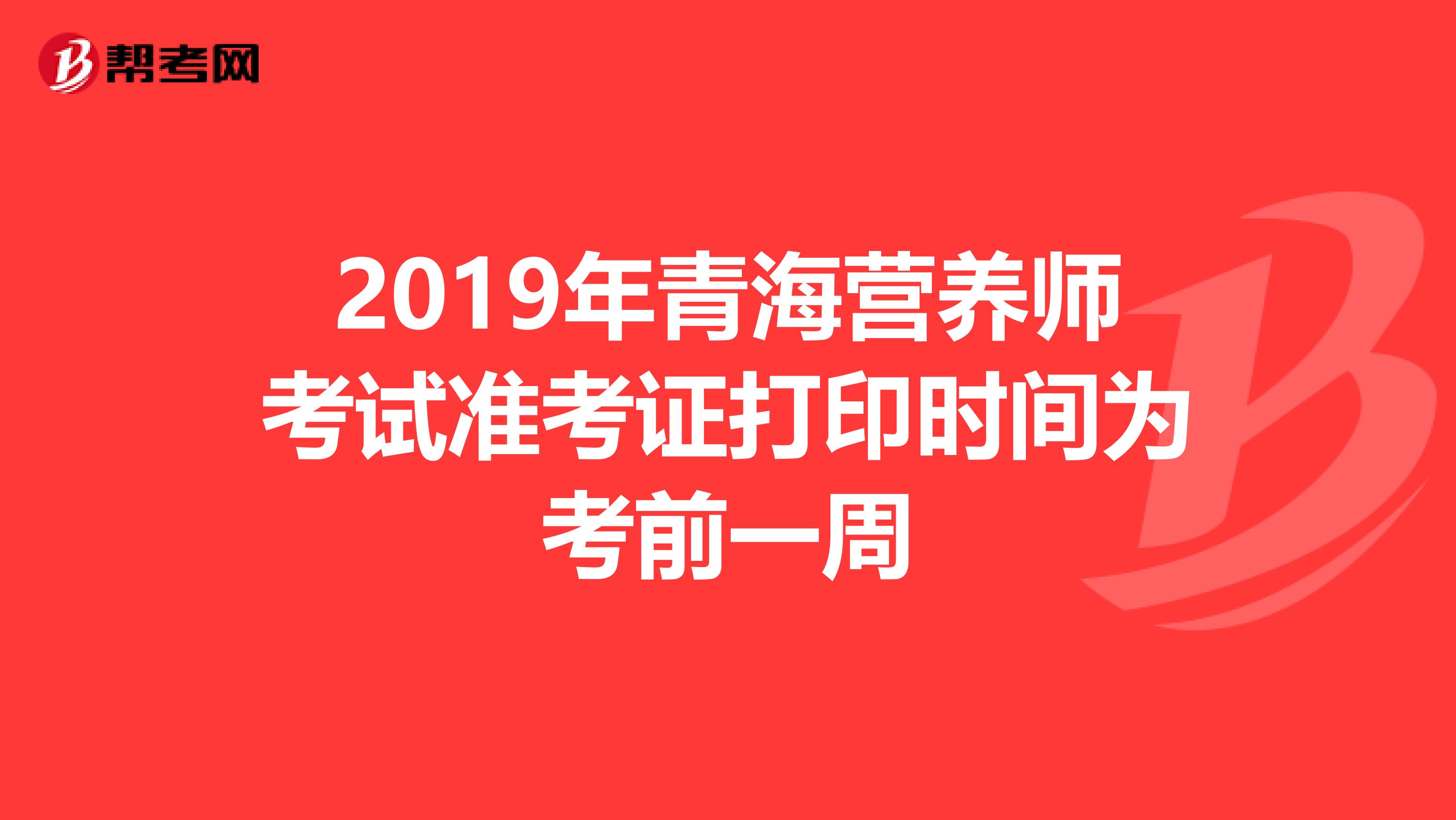 2019年青海营养师考试准考证打印时间为考前一周