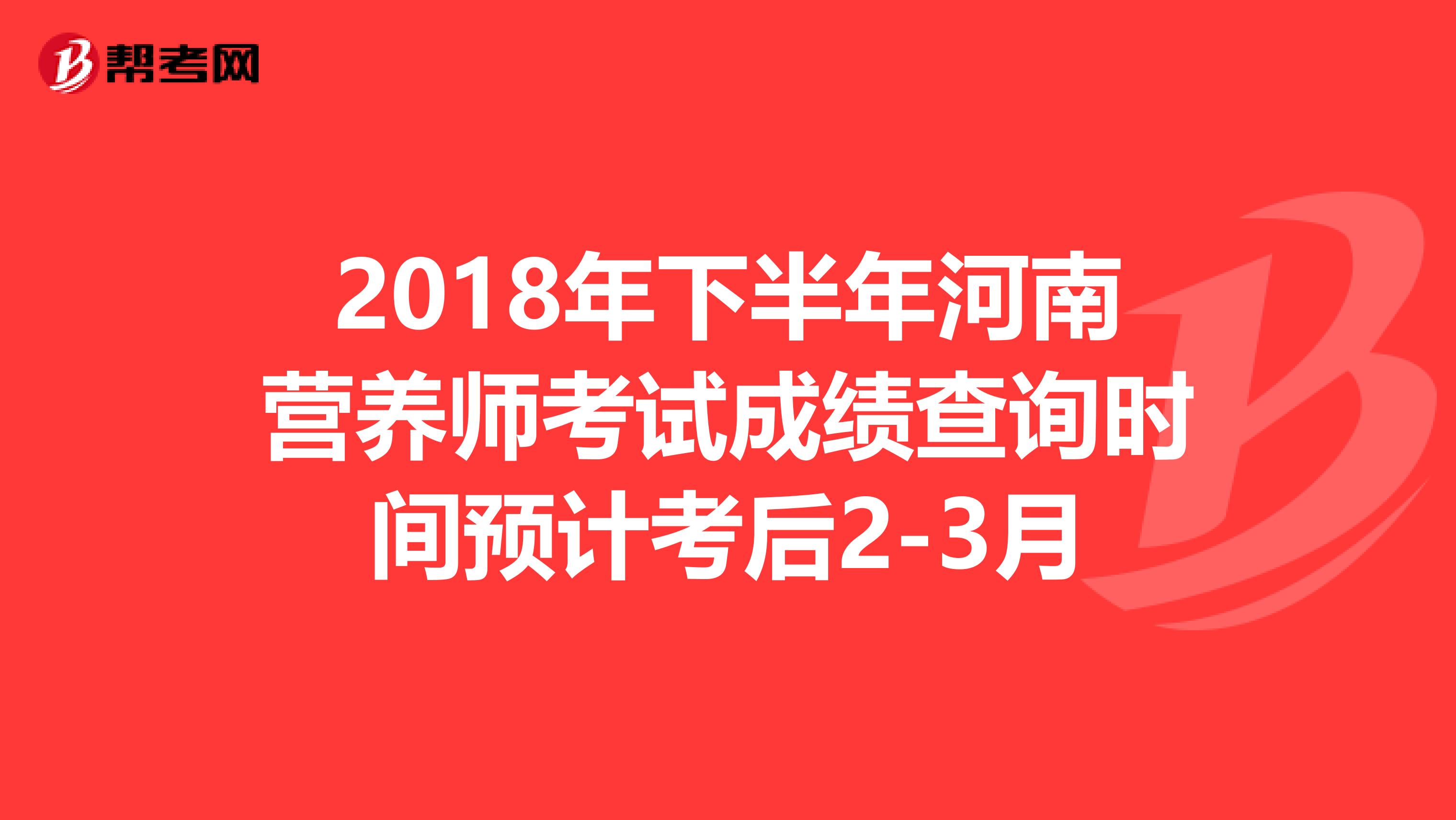 2018年下半年河南营养师考试成绩查询时间预计考后2-3月