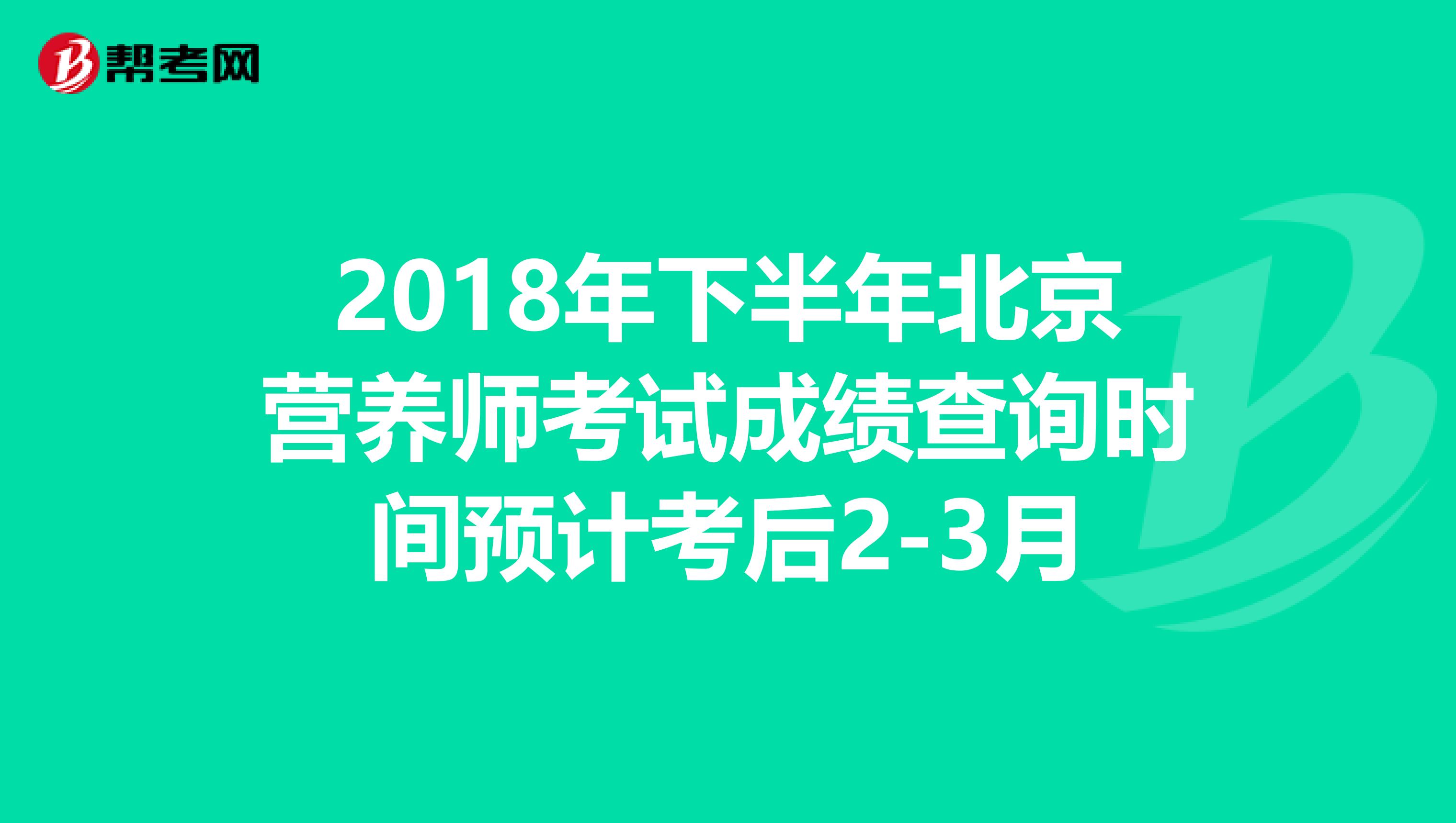 2018年下半年北京营养师考试成绩查询时间预计考后2-3月