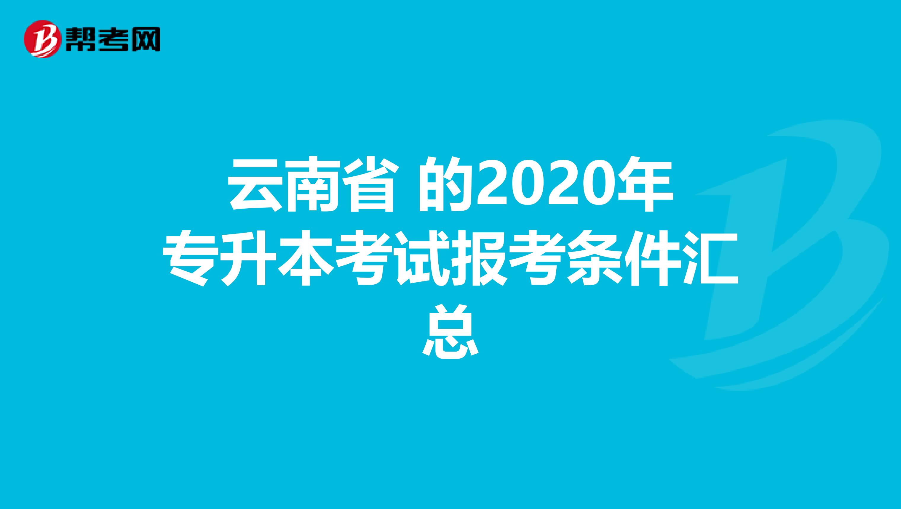 云南省 的2020年专升本考试报考条件汇总