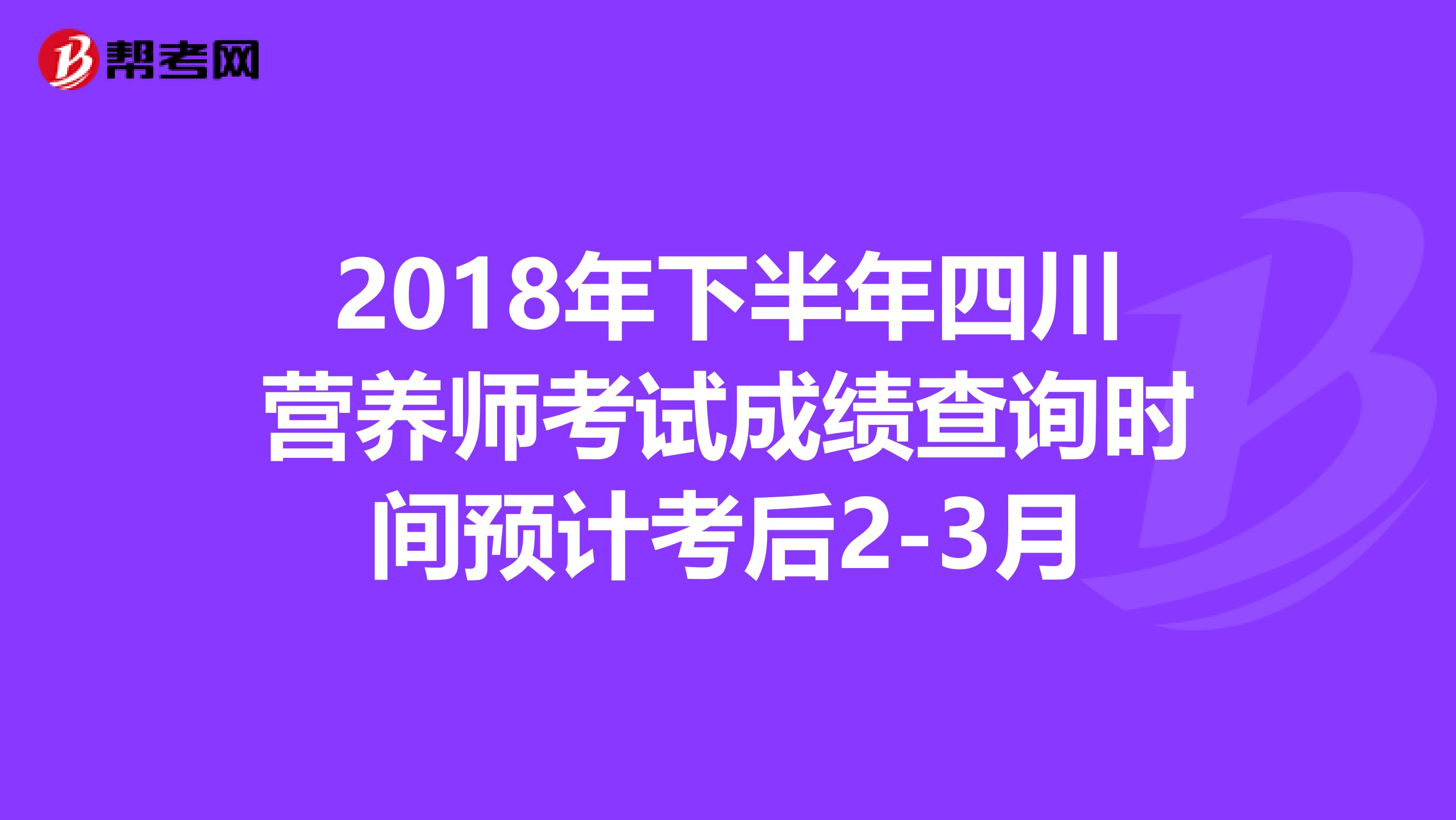 2018年下半年四川营养师考试成绩查询时间预计考后2-3月