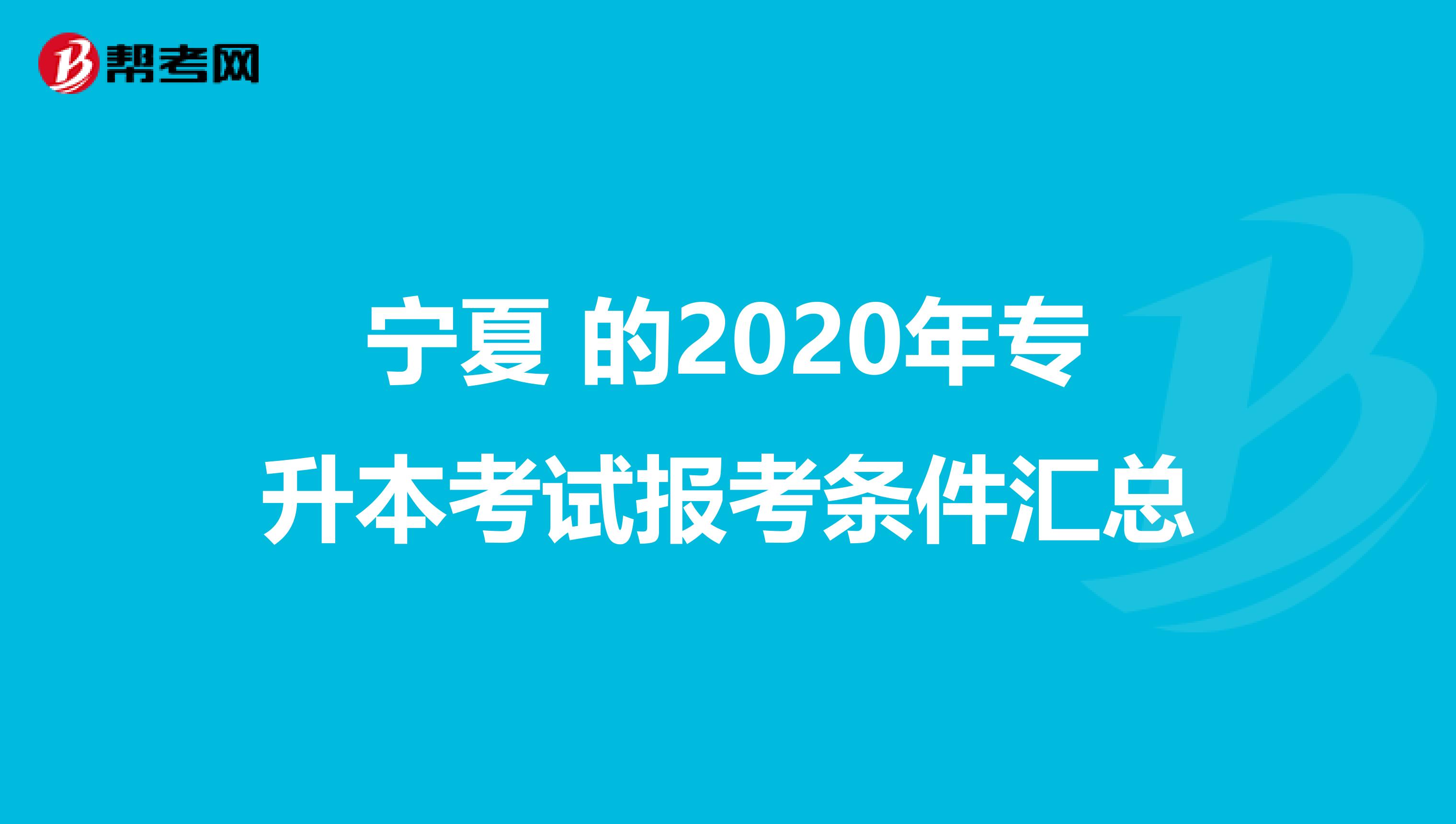 宁夏 的2020年专升本考试报考条件汇总