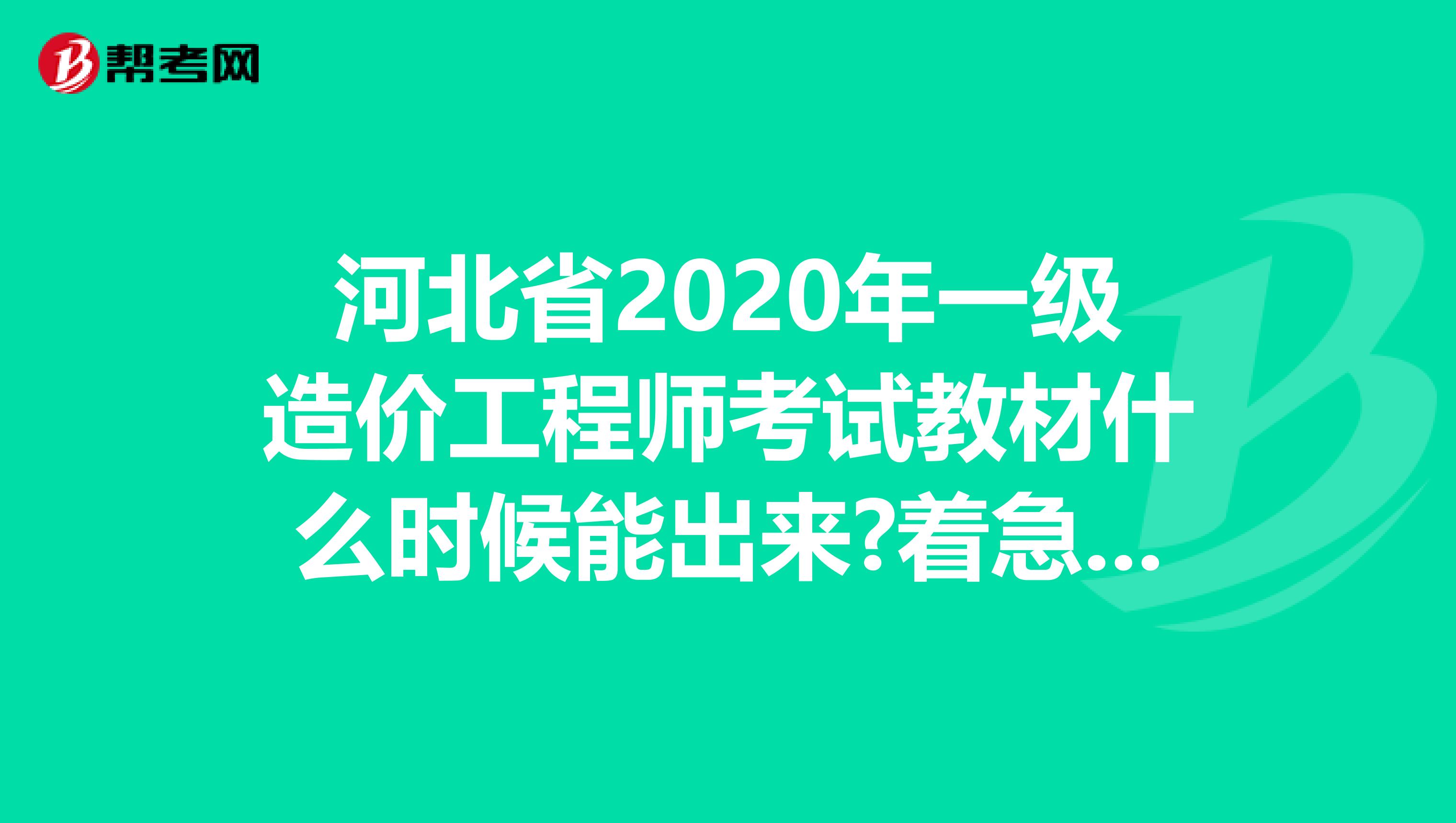 河北省2020年一级造价工程师考试教材什么时候能出来?着急要用!