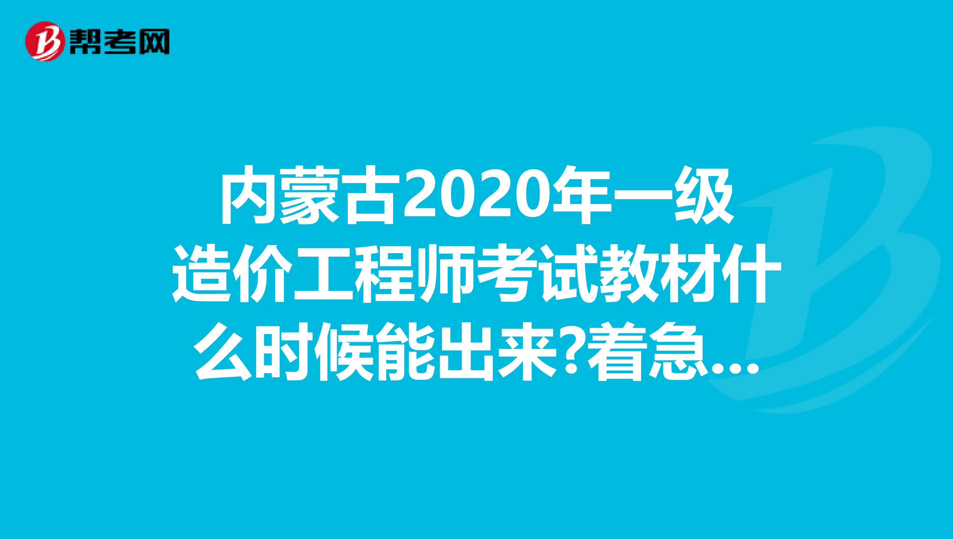 内蒙古2020年一级造价工程师考试教材什么时候能出来?着急要用!