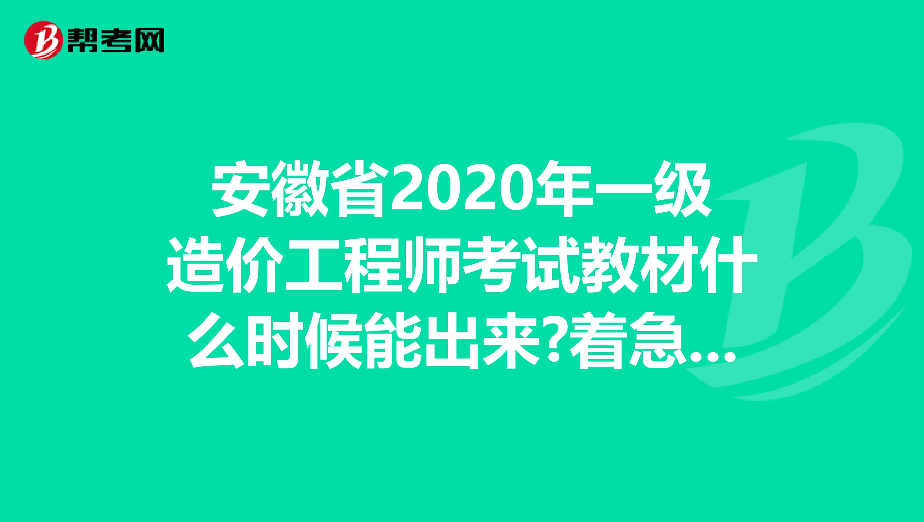 安徽省2020年一级造价工程师考试教材什么时候能出来?着急要用!