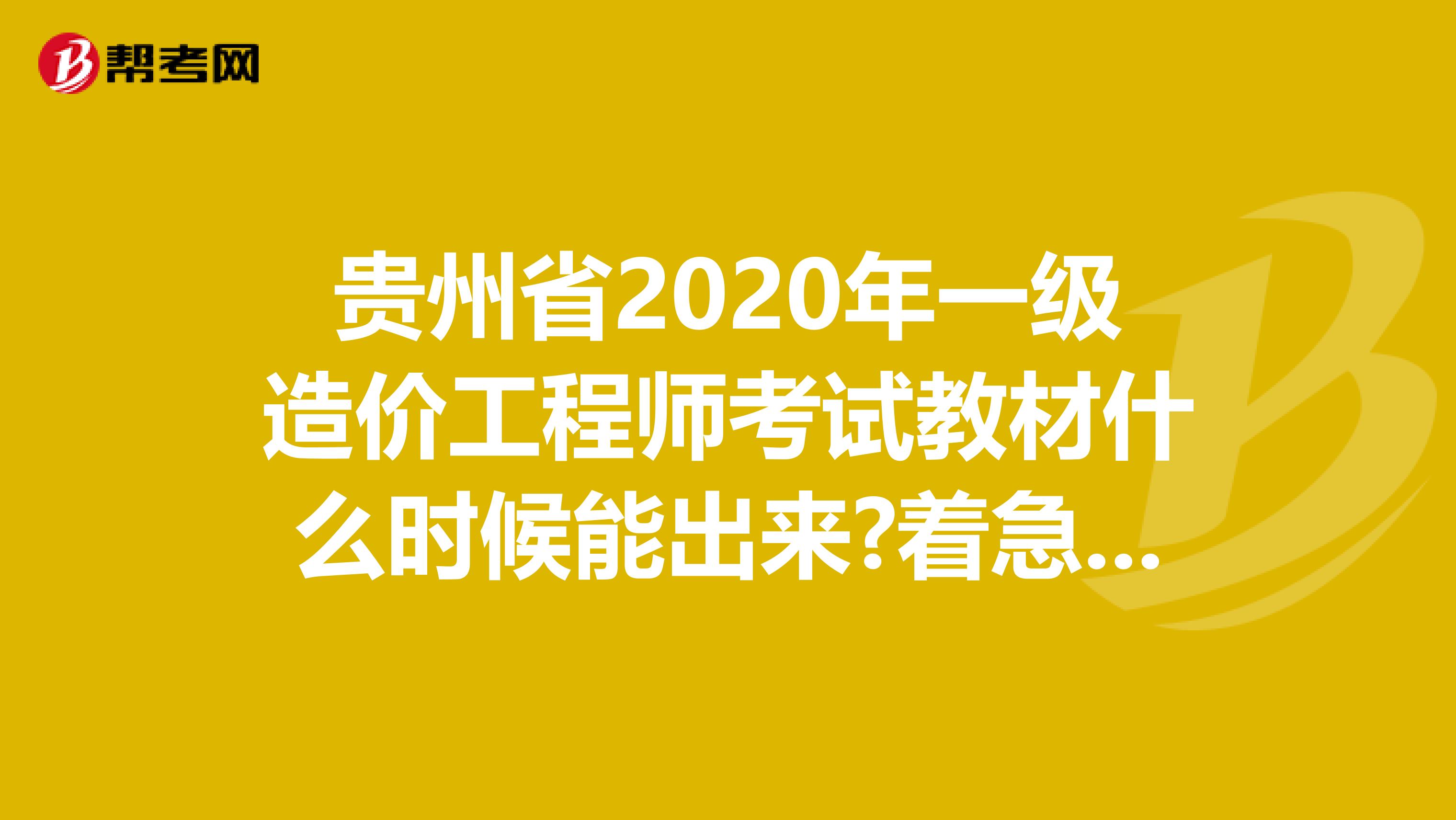 贵州省2020年一级造价工程师考试教材什么时候能出来?着急要用!