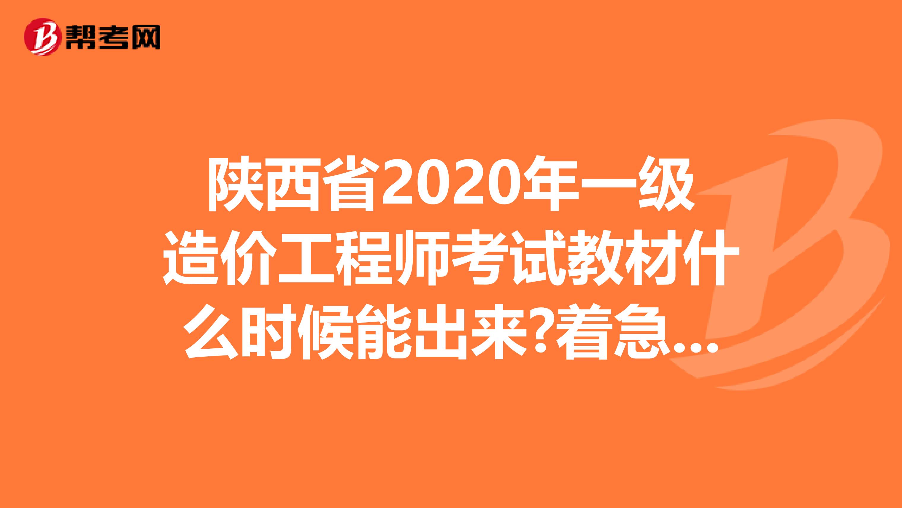 陕西省2020年一级造价工程师考试教材什么时候能出来?着急要用!