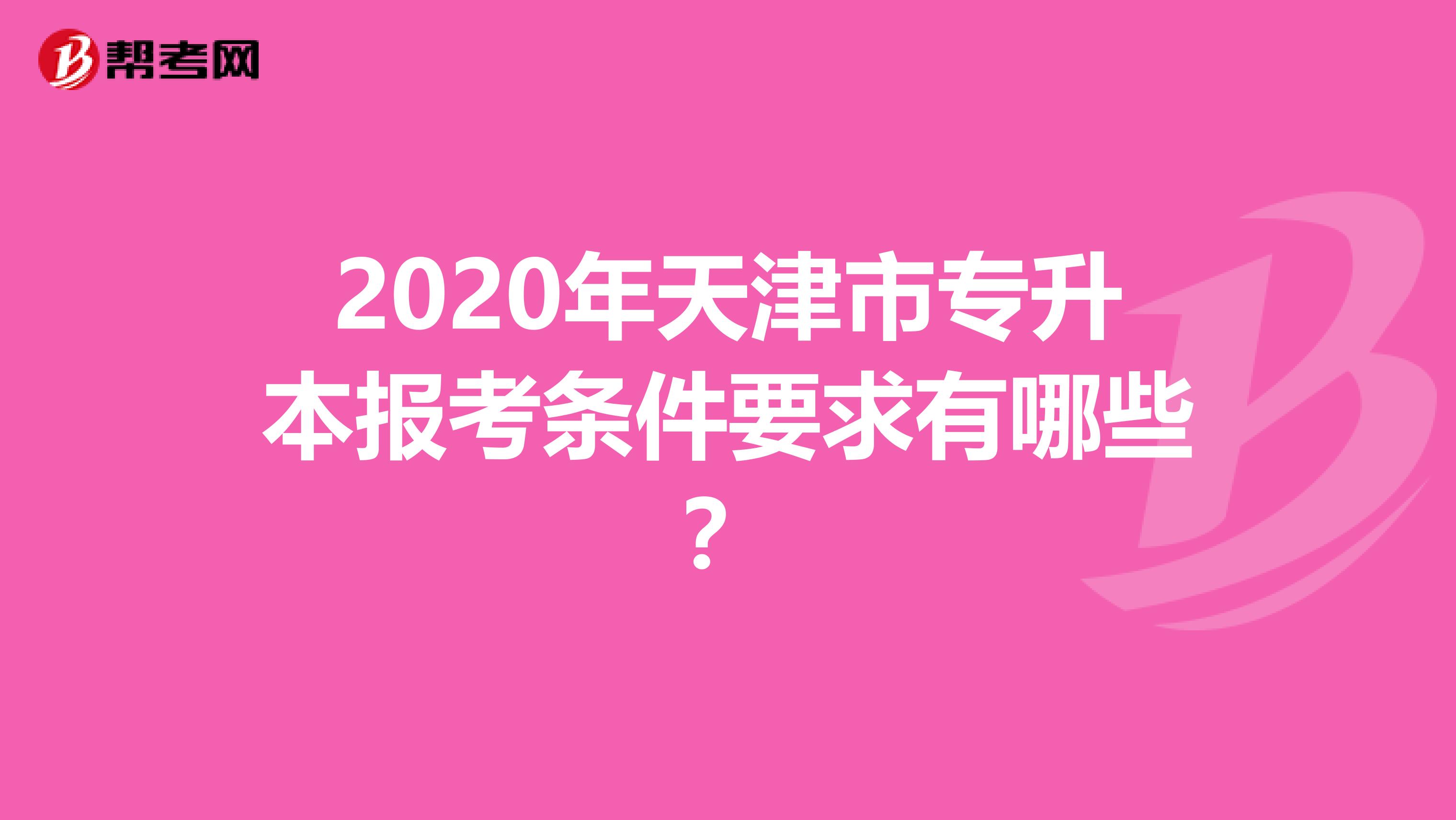 2020年天津市专升本报考条件要求有哪些？