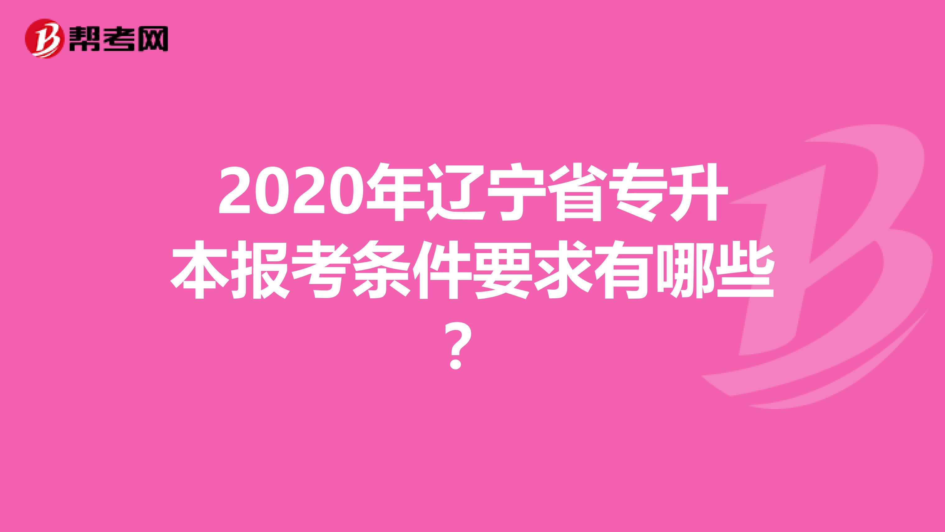 2020年辽宁省专升本报考条件要求有哪些？