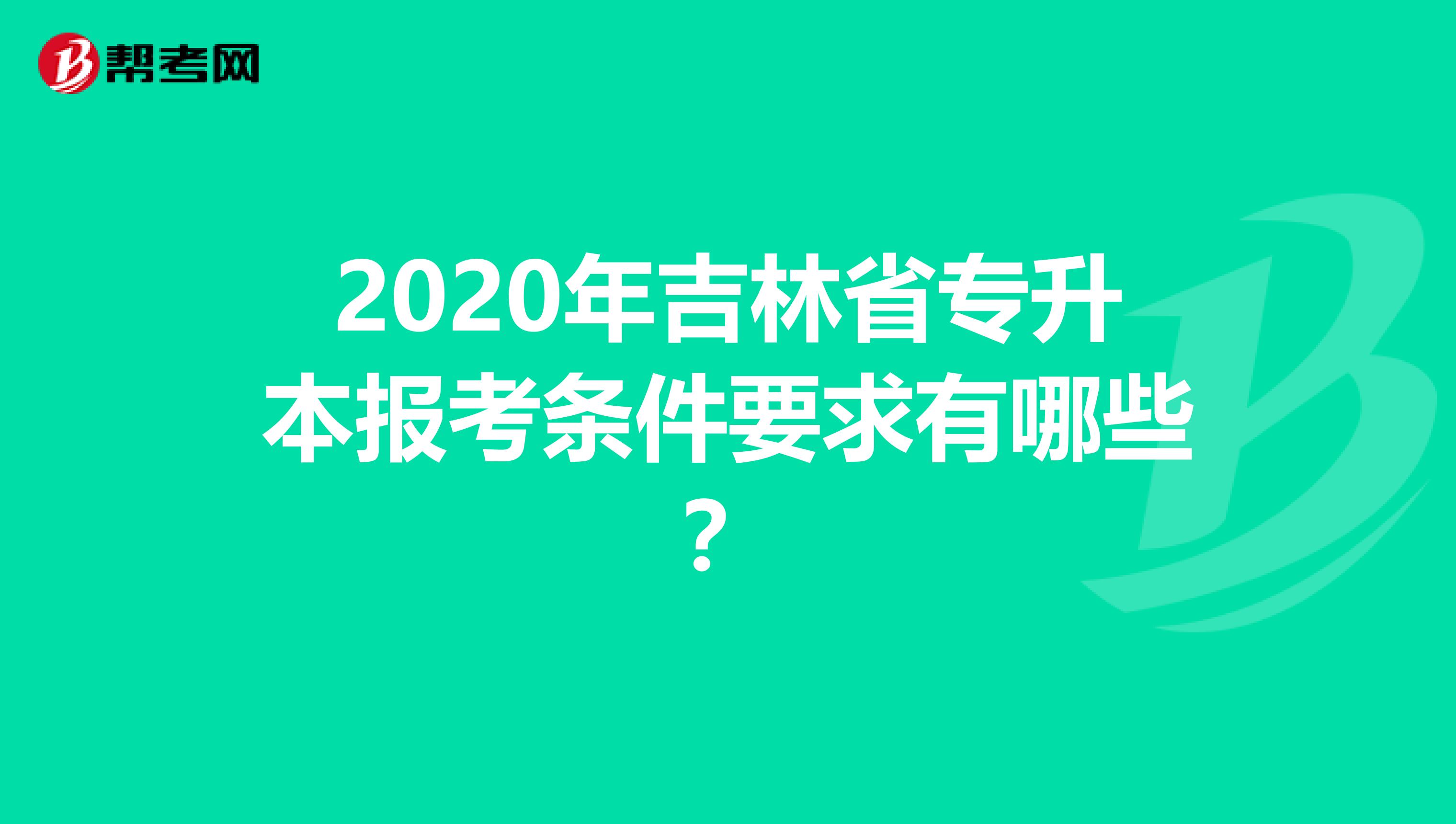 2020年吉林省专升本报考条件要求有哪些？