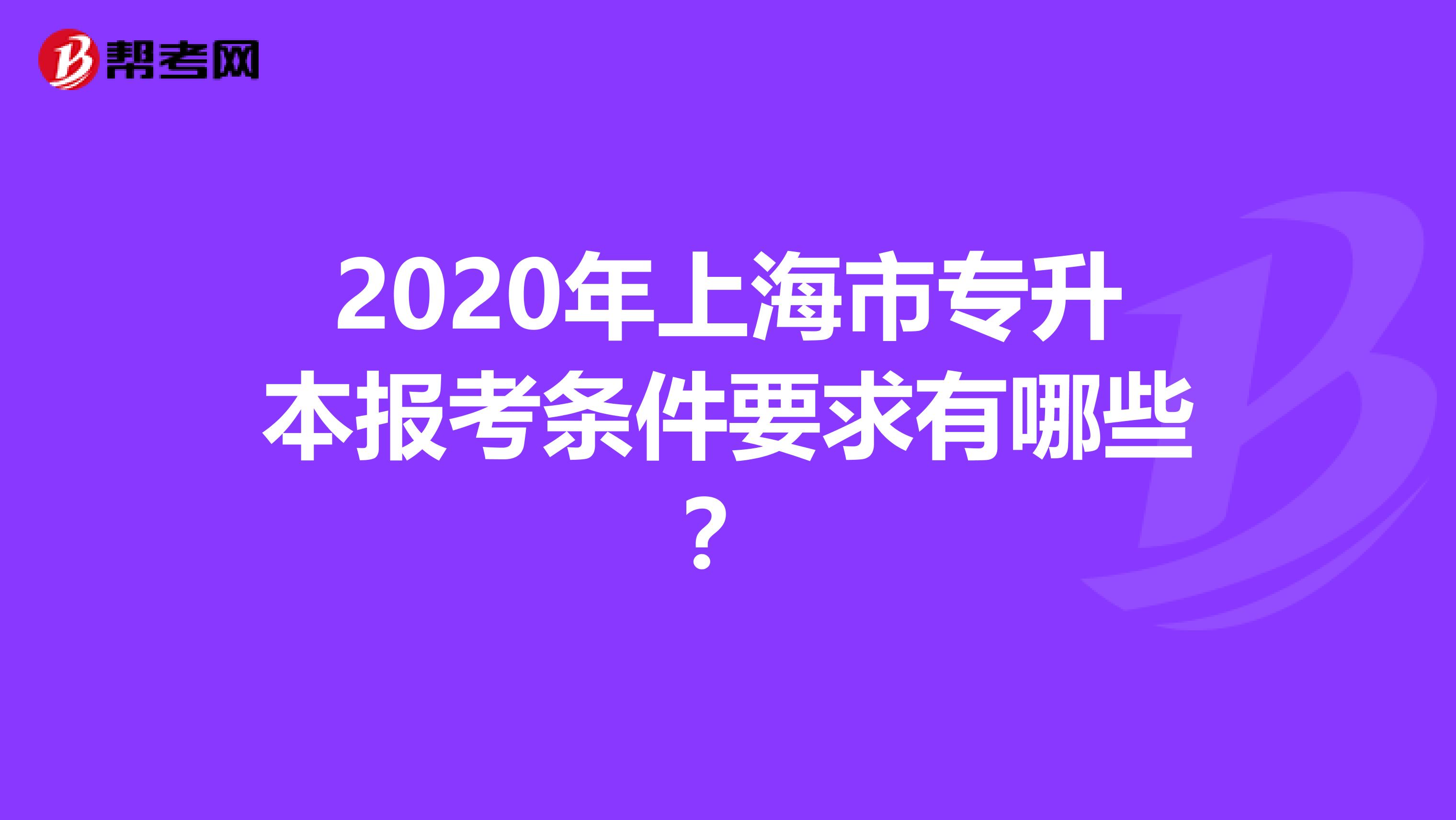 2020年上海市专升本报考条件要求有哪些？