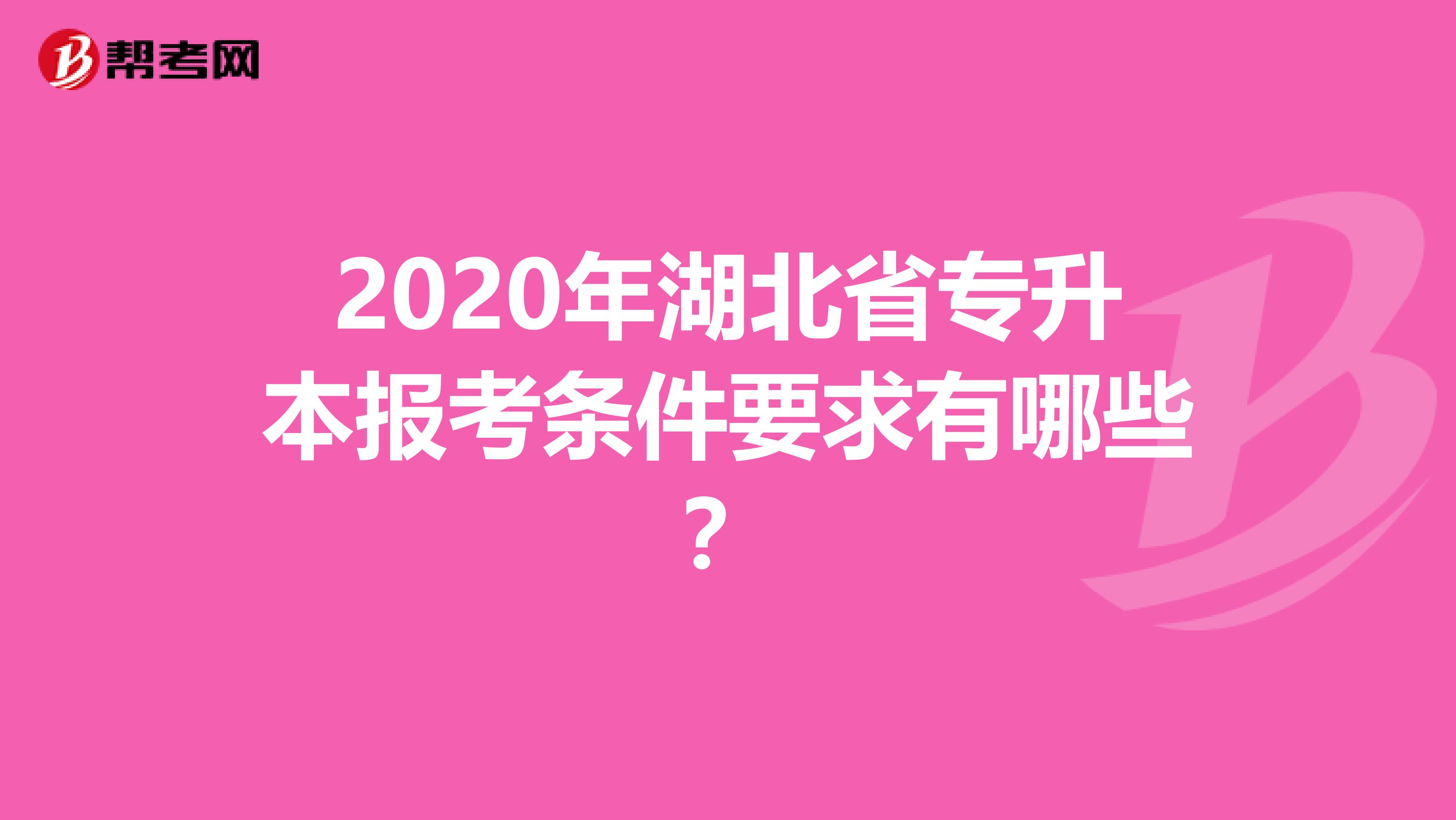 2020年湖北省专升本报考条件要求有哪些？