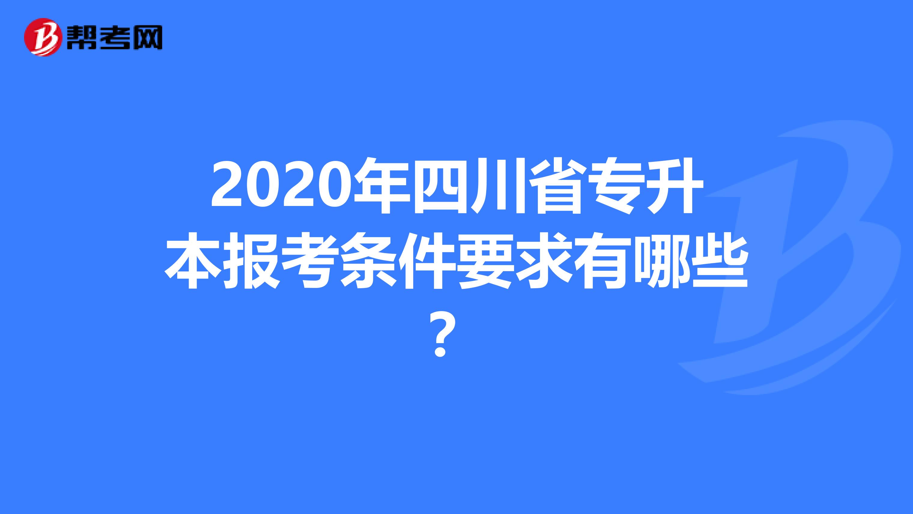 2020年四川省专升本报考条件要求有哪些？