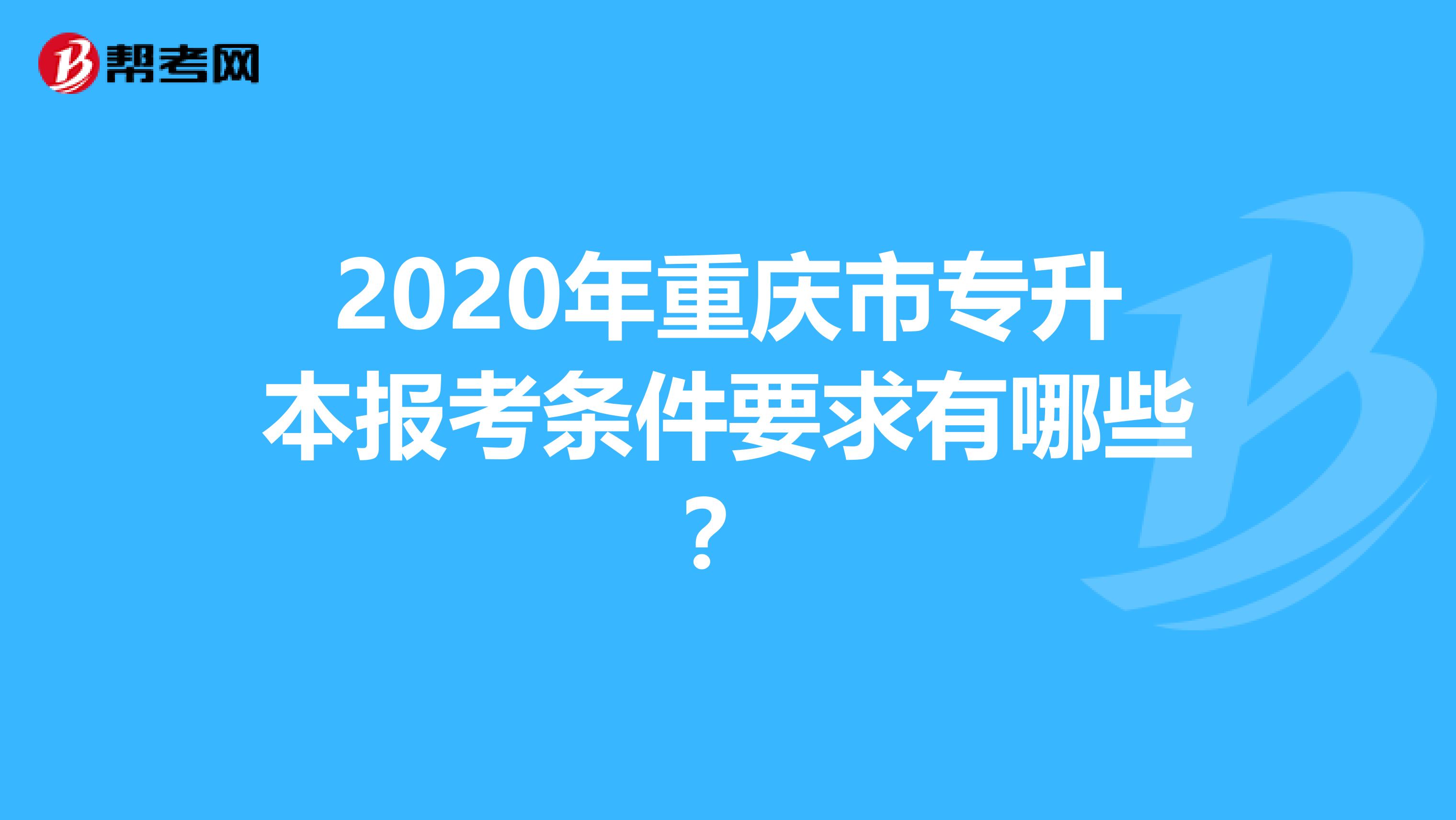 2020年重庆市专升本报考条件要求有哪些？