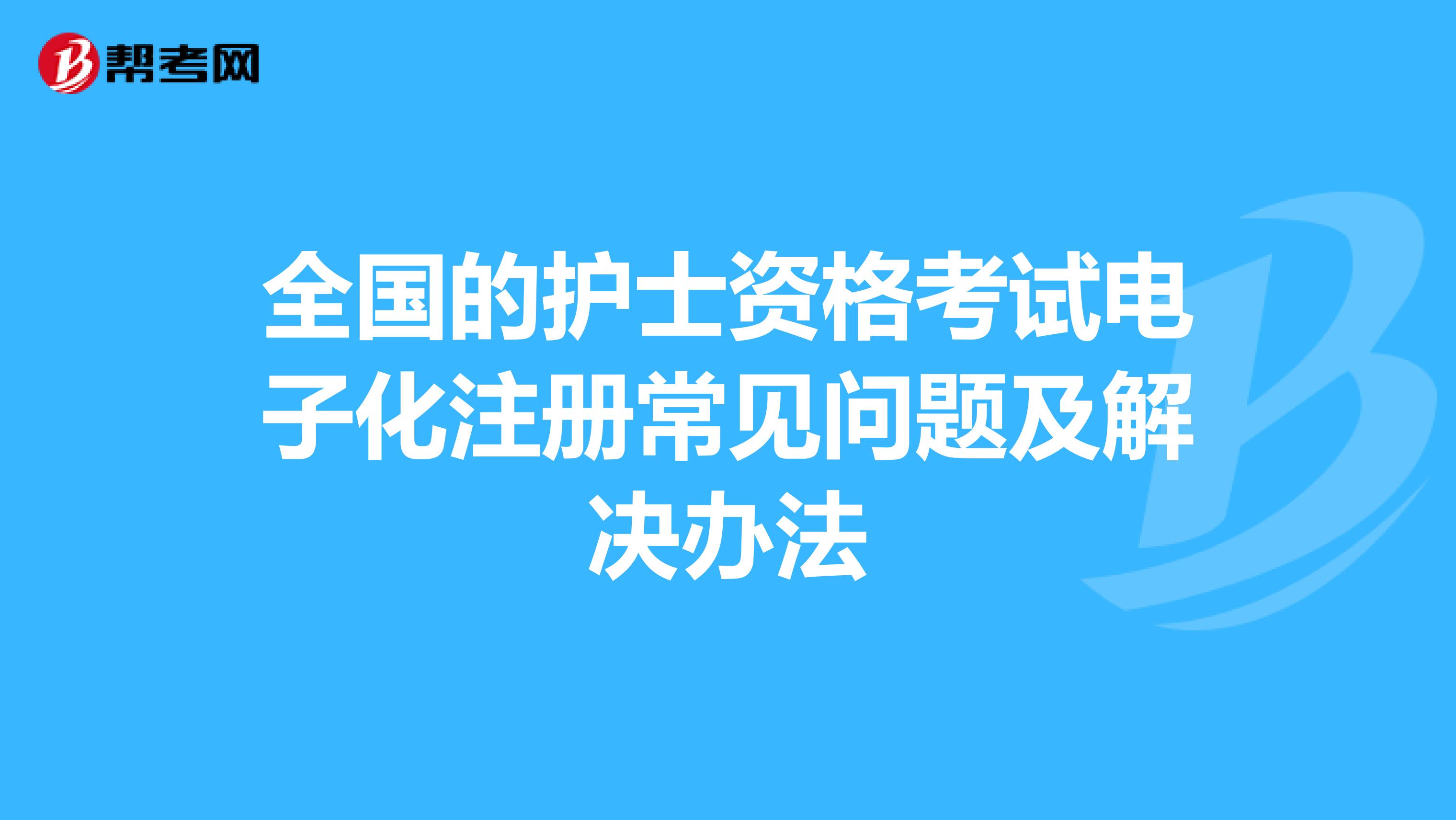 全国的护士资格考试电子化注册常见问题及解决办法