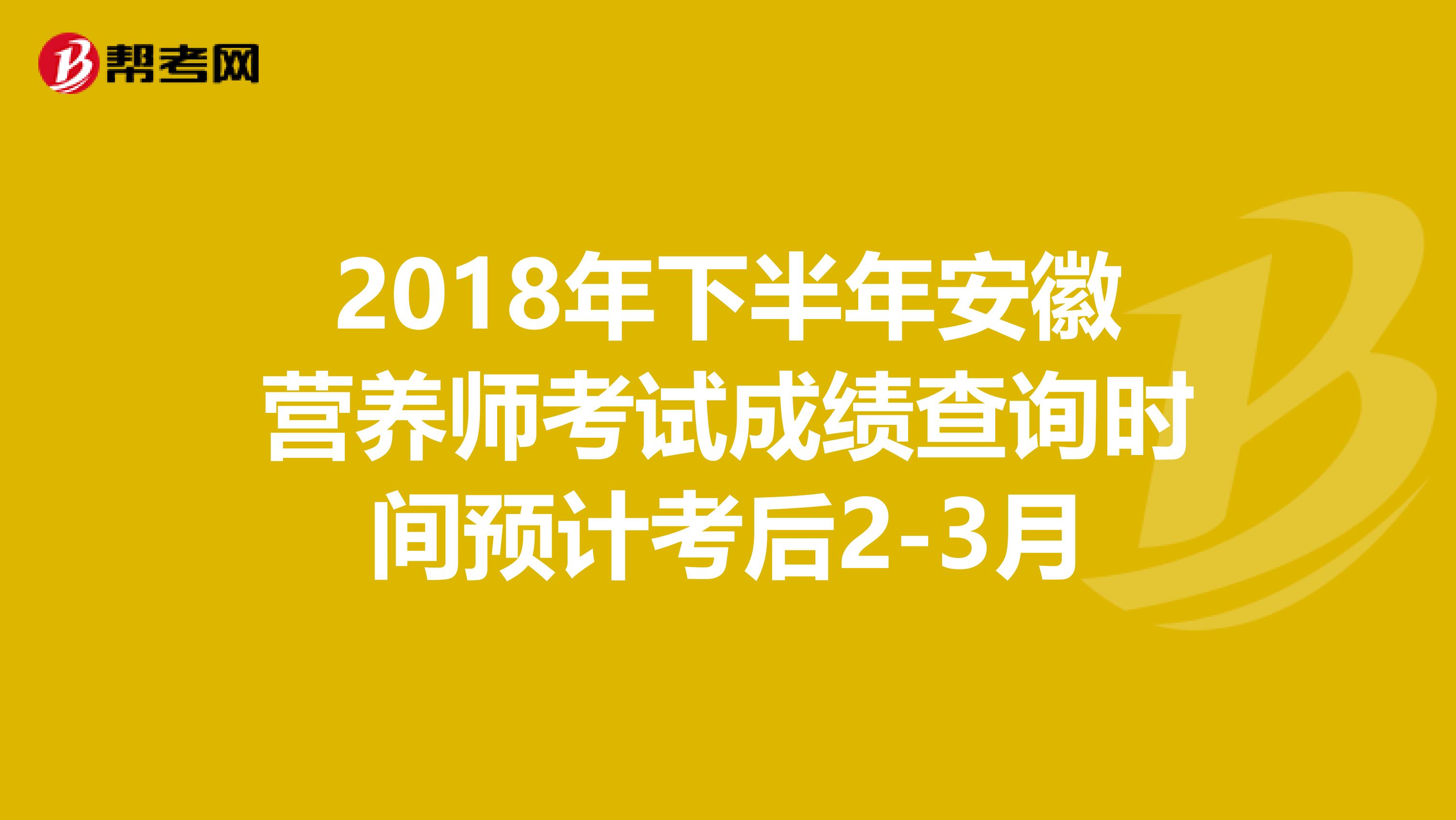 2018年下半年安徽营养师考试成绩查询时间预计考后2-3月