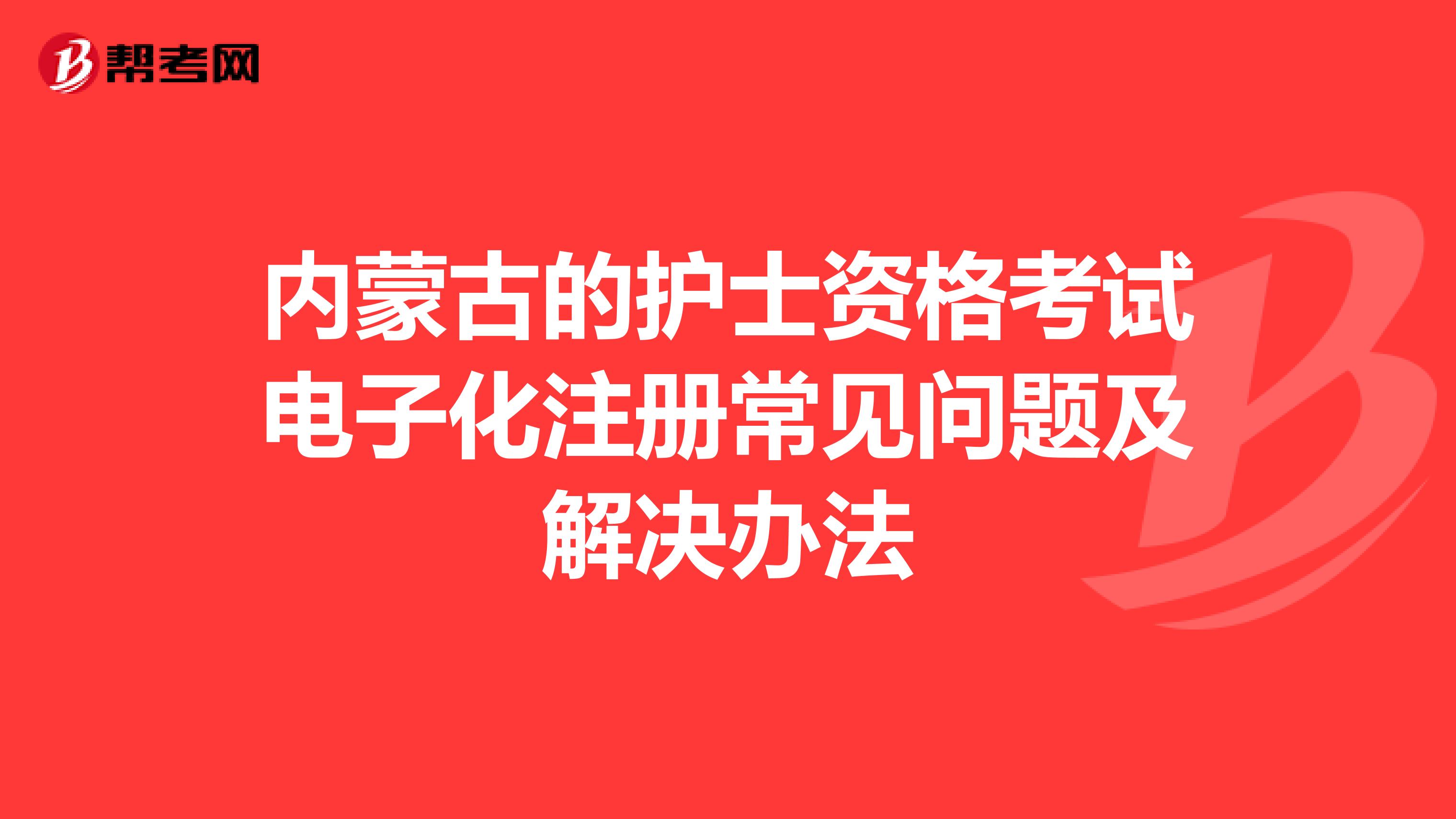 內蒙古的護士資格考試電子化注冊常見問題及解決辦法