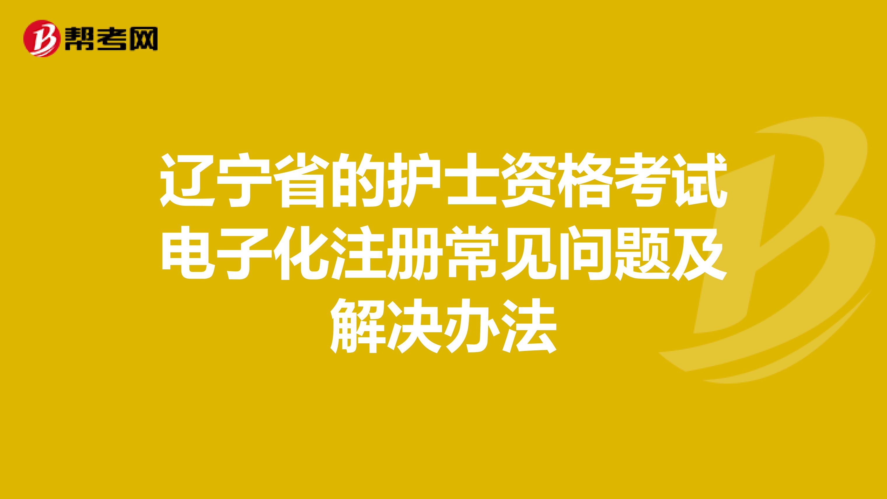 辽宁省的护士资格考试电子化注册常见问题及解决办法