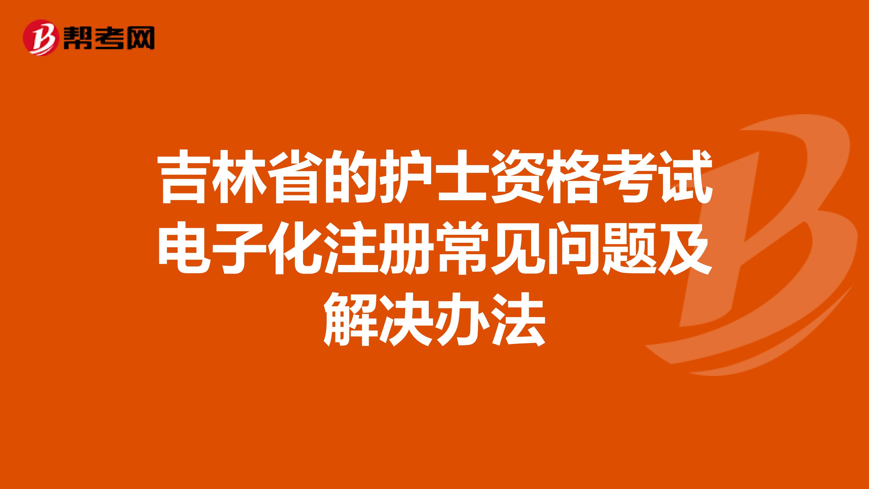吉林省的護士資格考試電子化注冊常見問題及解決辦法