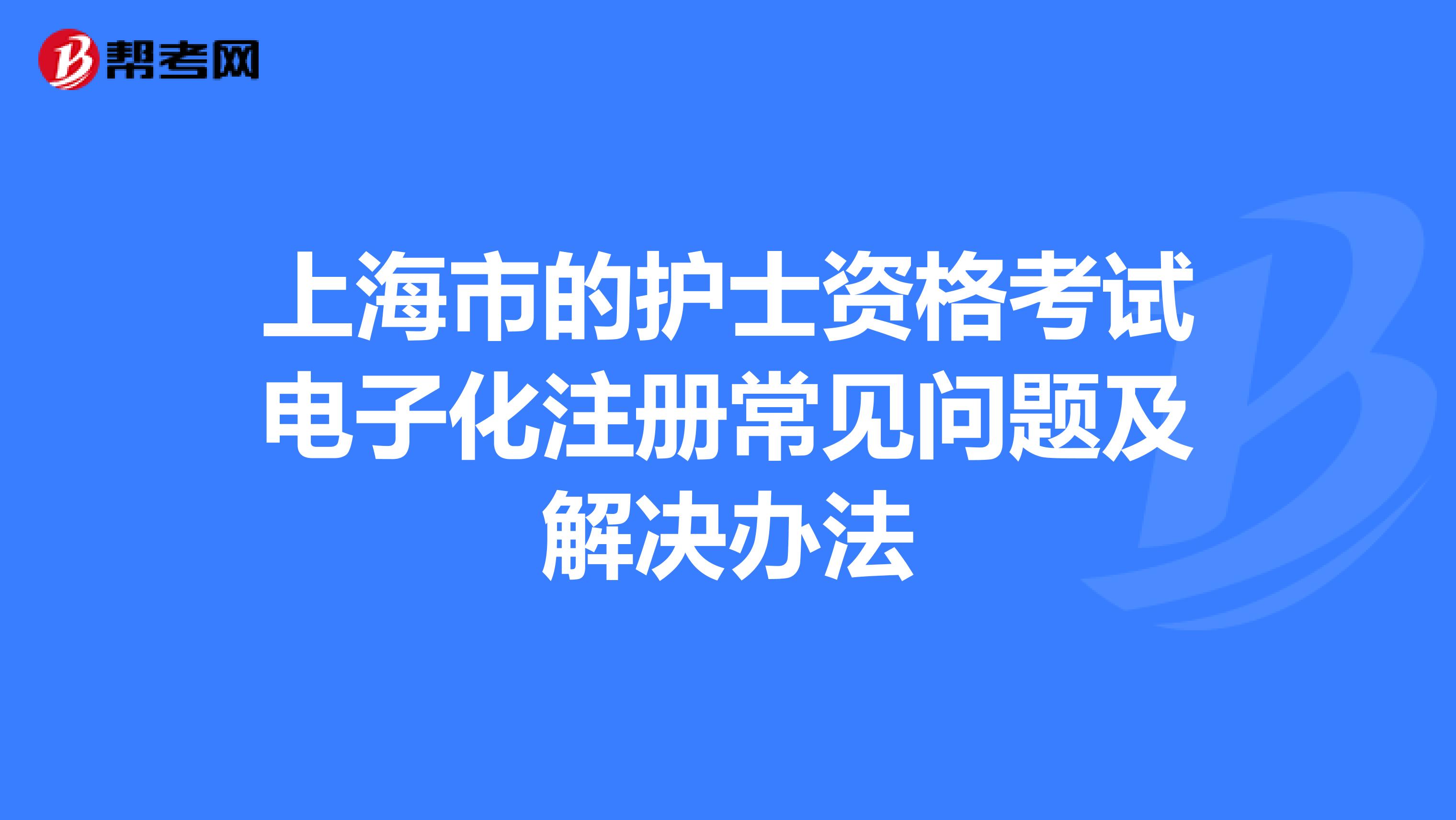 上海市的护士资格考试电子化注册常见问题及解决办法