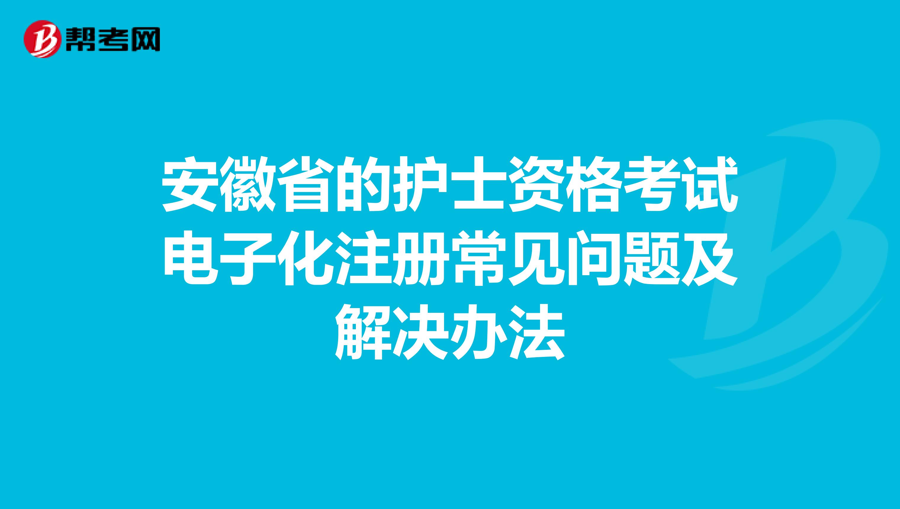 安徽省的護(hù)士資格考試電子化注冊(cè)常見問題及解決辦法